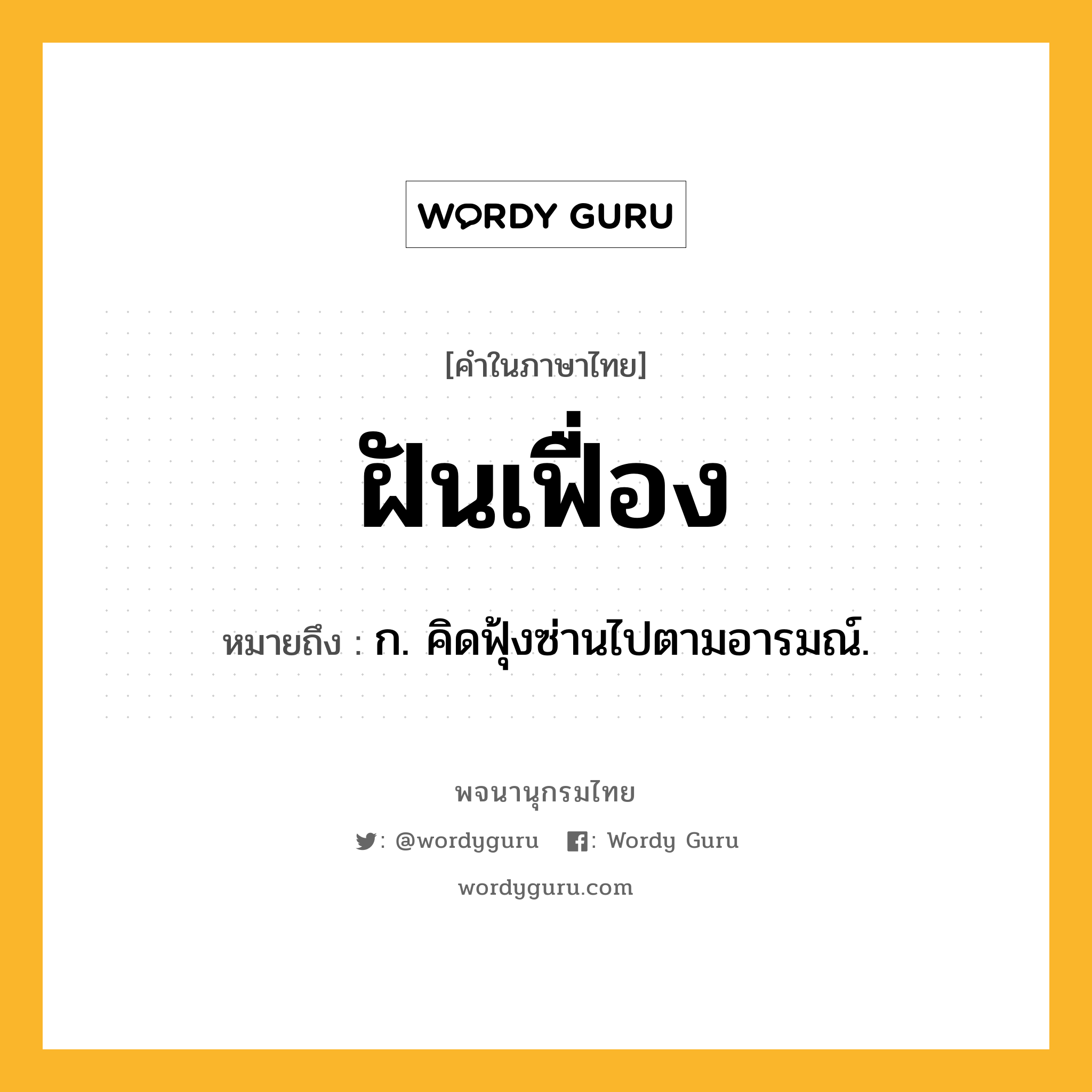 ฝันเฟื่อง หมายถึงอะไร?, คำในภาษาไทย ฝันเฟื่อง หมายถึง ก. คิดฟุ้งซ่านไปตามอารมณ์.