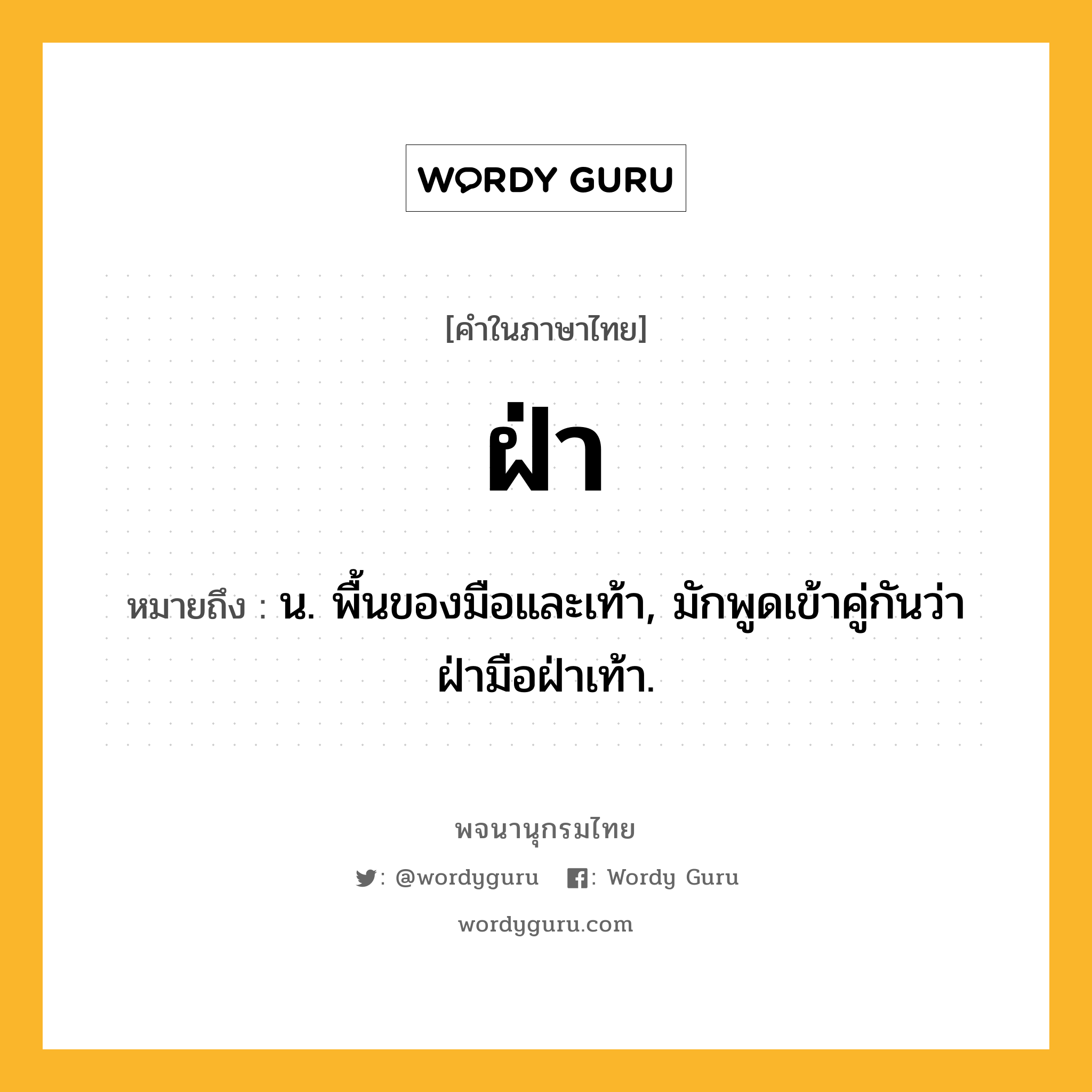 ฝ่า หมายถึงอะไร?, คำในภาษาไทย ฝ่า หมายถึง น. พื้นของมือและเท้า, มักพูดเข้าคู่กันว่า ฝ่ามือฝ่าเท้า.