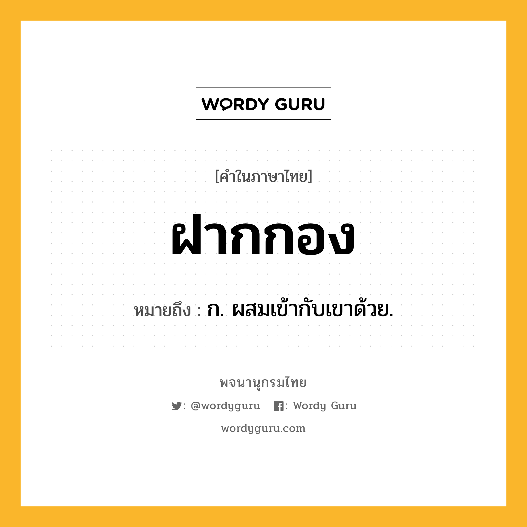 ฝากกอง หมายถึงอะไร?, คำในภาษาไทย ฝากกอง หมายถึง ก. ผสมเข้ากับเขาด้วย.