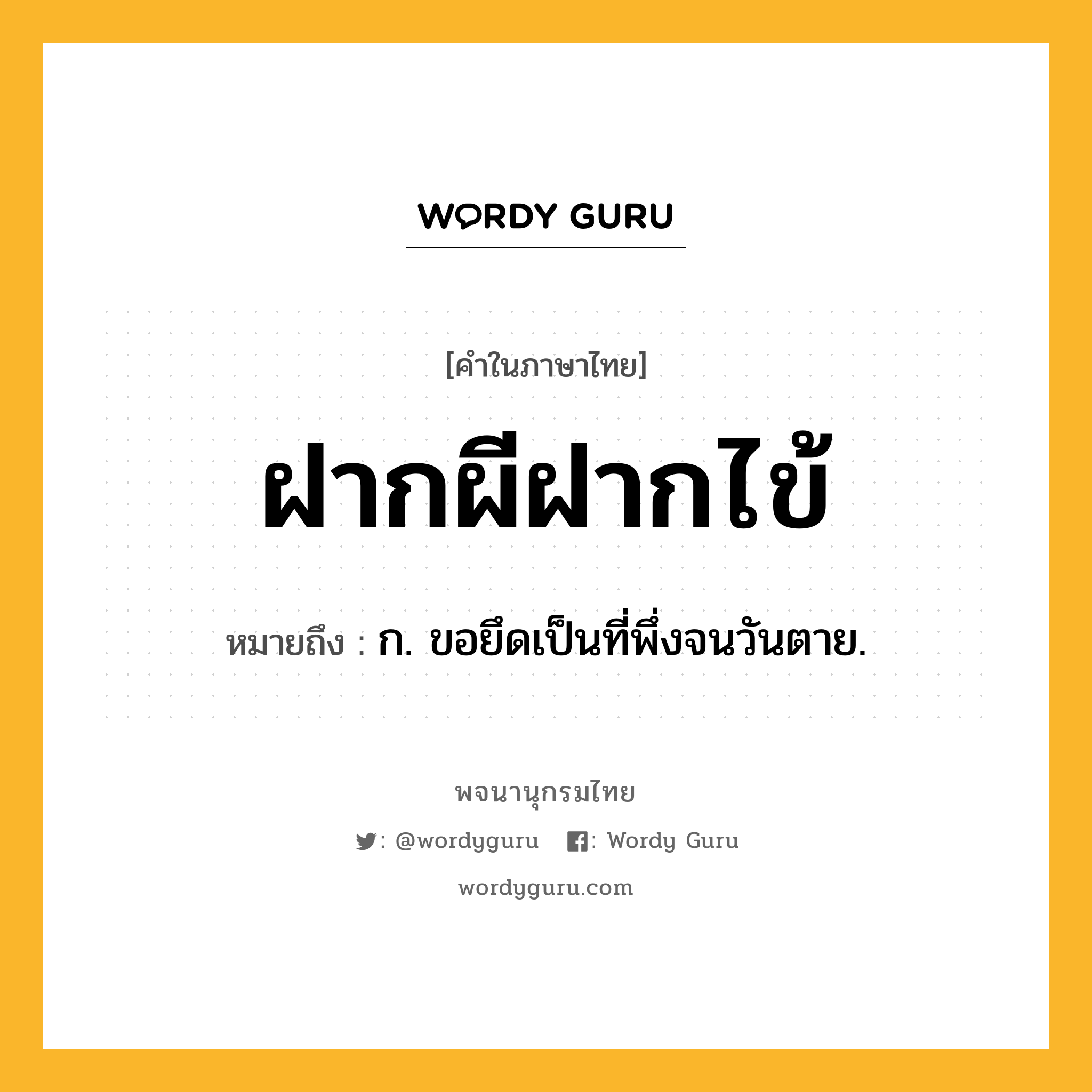 ฝากผีฝากไข้ หมายถึงอะไร?, คำในภาษาไทย ฝากผีฝากไข้ หมายถึง ก. ขอยึดเป็นที่พึ่งจนวันตาย.