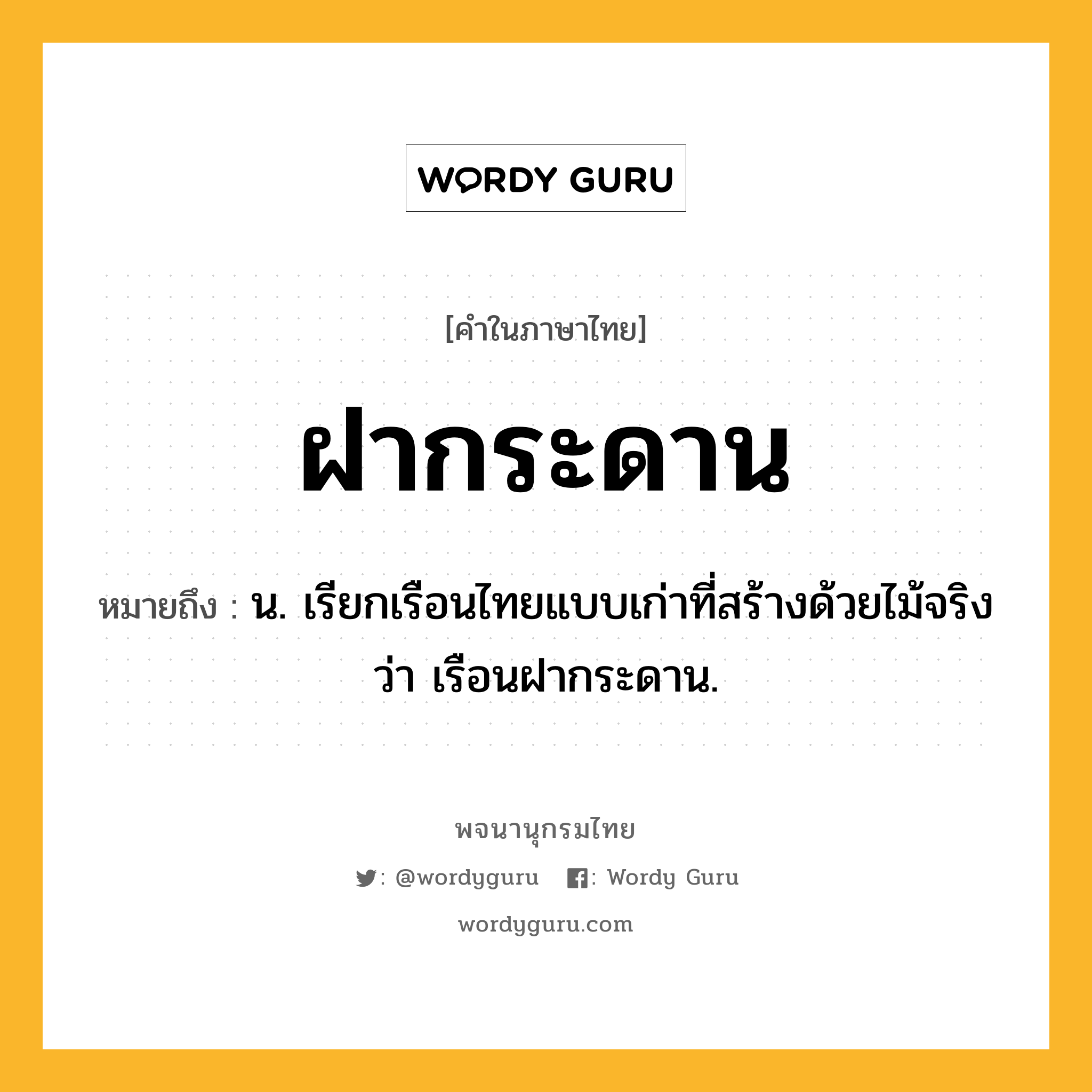 ฝากระดาน หมายถึงอะไร?, คำในภาษาไทย ฝากระดาน หมายถึง น. เรียกเรือนไทยแบบเก่าที่สร้างด้วยไม้จริงว่า เรือนฝากระดาน.