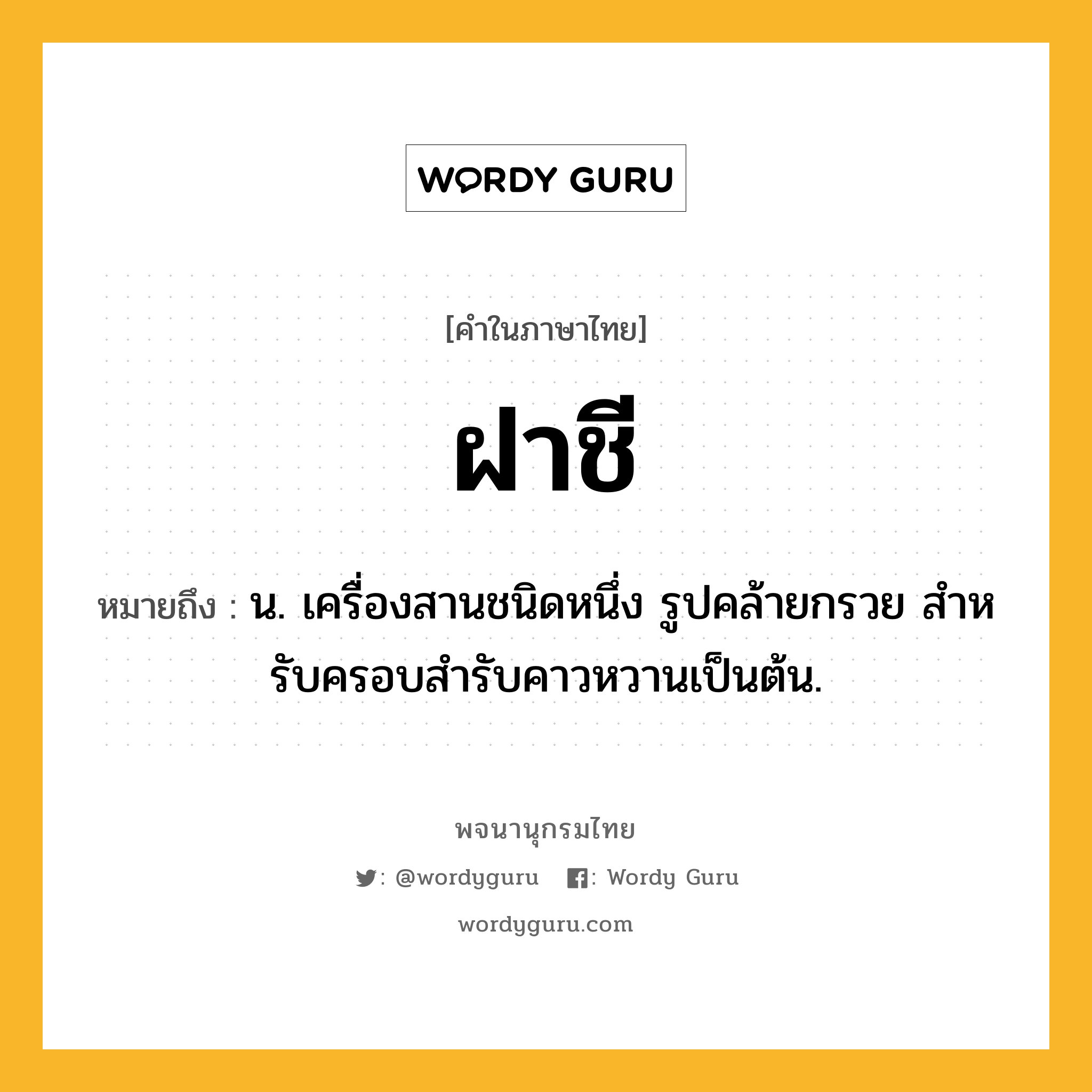 ฝาชี หมายถึงอะไร?, คำในภาษาไทย ฝาชี หมายถึง น. เครื่องสานชนิดหนึ่ง รูปคล้ายกรวย สําหรับครอบสํารับคาวหวานเป็นต้น.