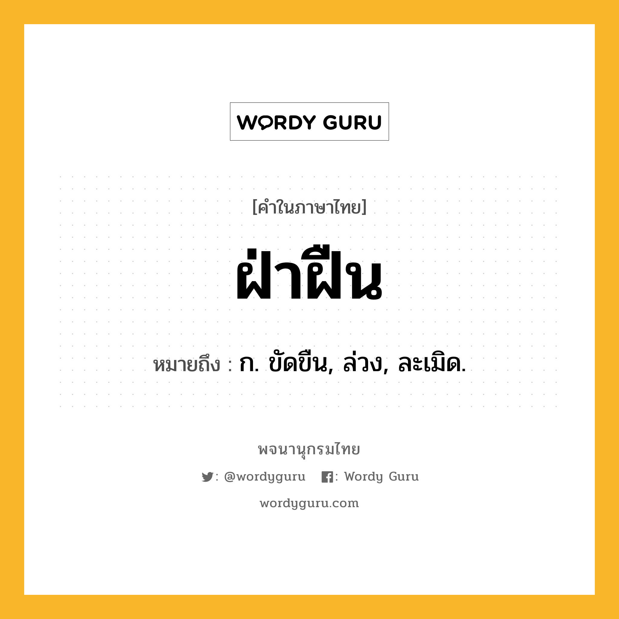 ฝ่าฝืน หมายถึงอะไร?, คำในภาษาไทย ฝ่าฝืน หมายถึง ก. ขัดขืน, ล่วง, ละเมิด.