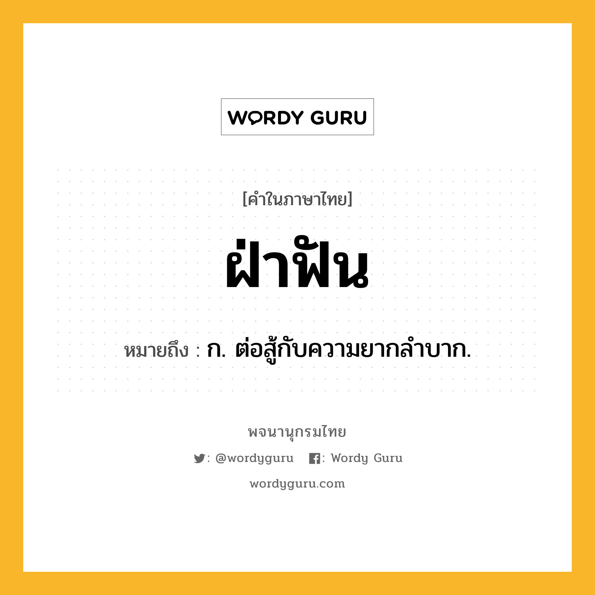 ฝ่าฟัน หมายถึงอะไร?, คำในภาษาไทย ฝ่าฟัน หมายถึง ก. ต่อสู้กับความยากลําบาก.