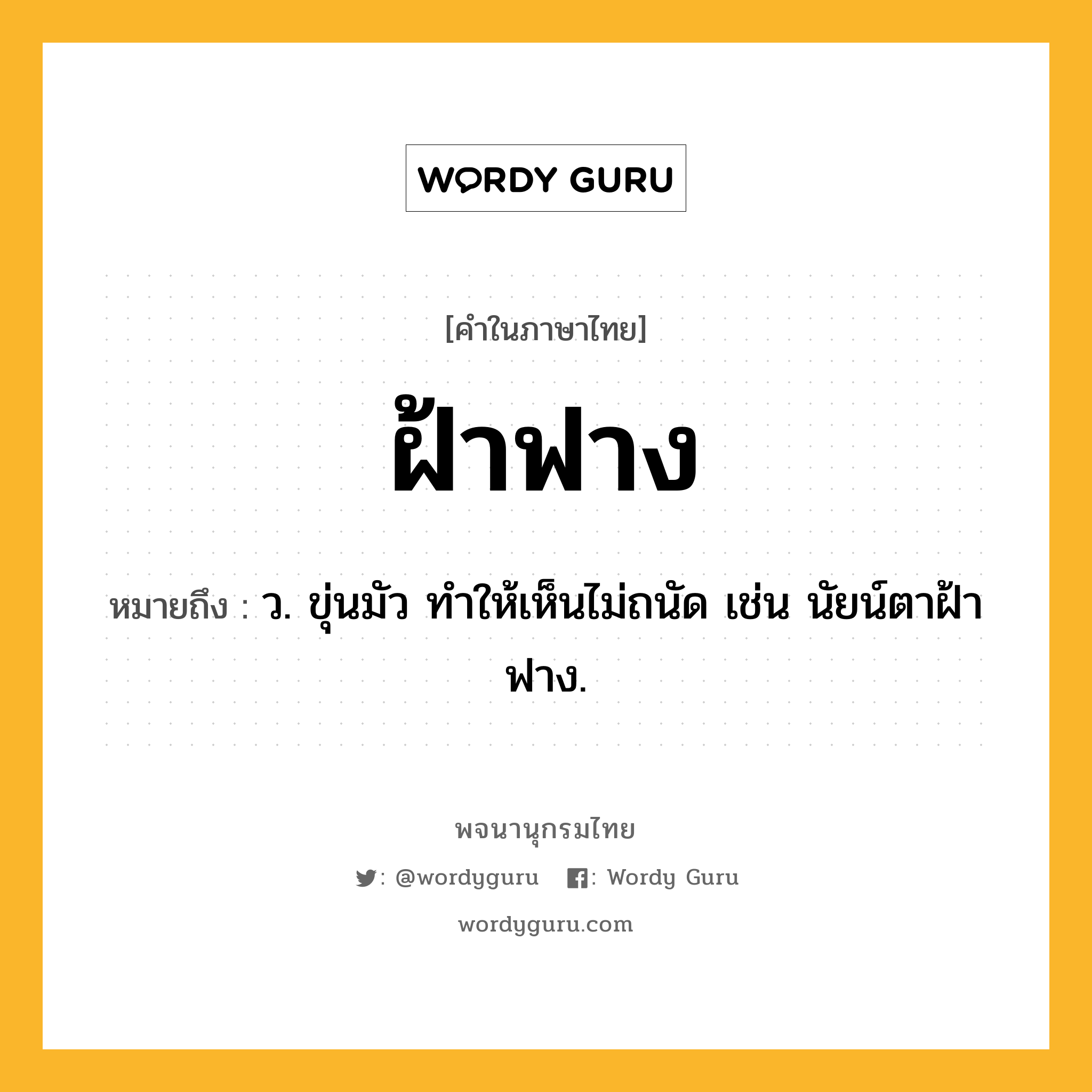 ฝ้าฟาง หมายถึงอะไร?, คำในภาษาไทย ฝ้าฟาง หมายถึง ว. ขุ่นมัว ทำให้เห็นไม่ถนัด เช่น นัยน์ตาฝ้าฟาง.