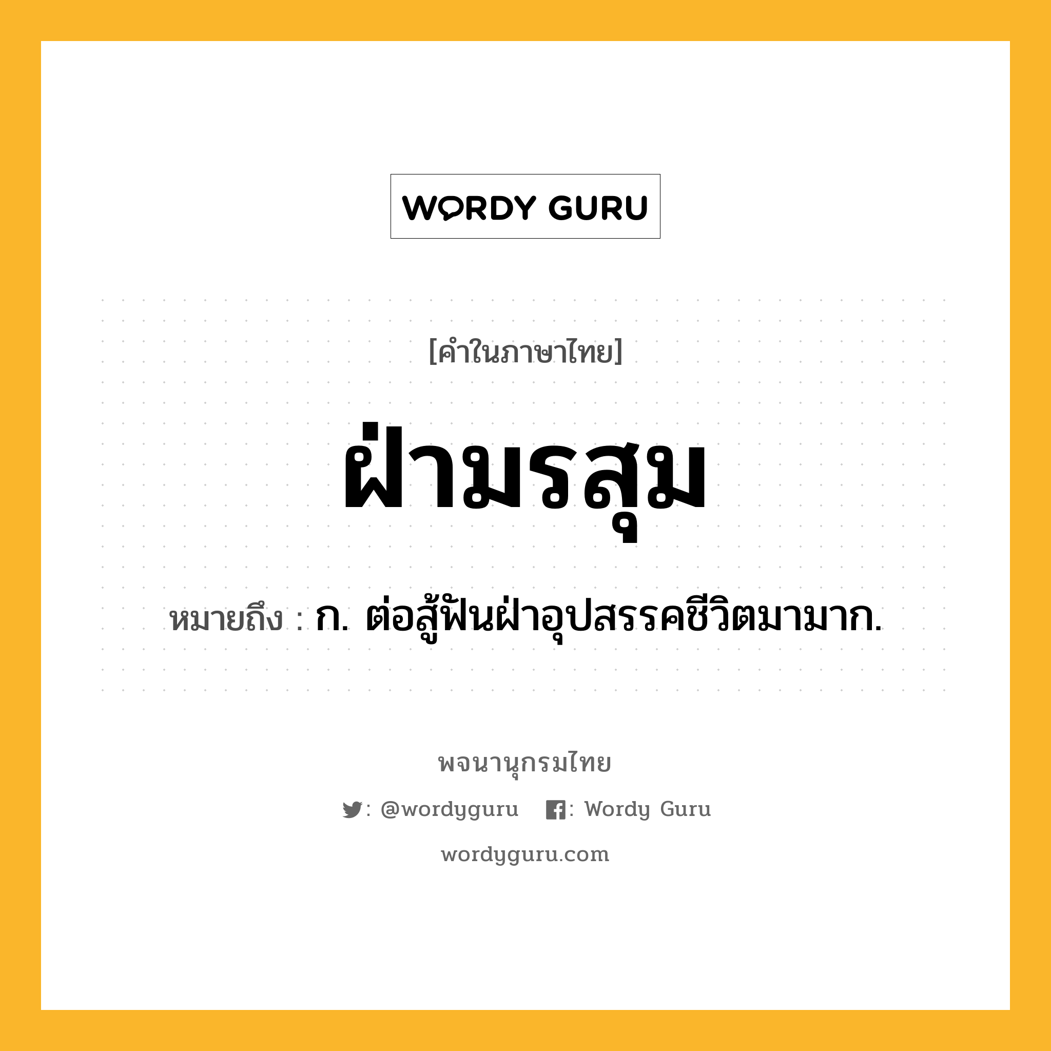 ฝ่ามรสุม หมายถึงอะไร?, คำในภาษาไทย ฝ่ามรสุม หมายถึง ก. ต่อสู้ฟันฝ่าอุปสรรคชีวิตมามาก.