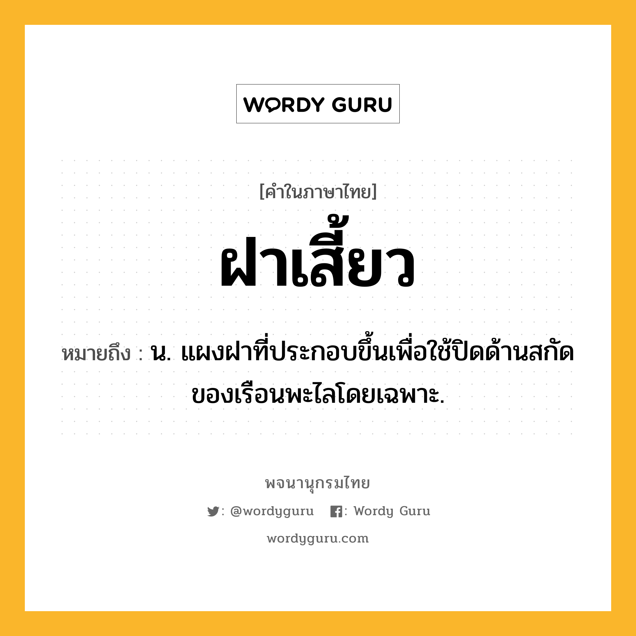 ฝาเสี้ยว หมายถึงอะไร?, คำในภาษาไทย ฝาเสี้ยว หมายถึง น. แผงฝาที่ประกอบขึ้นเพื่อใช้ปิดด้านสกัดของเรือนพะไลโดยเฉพาะ.