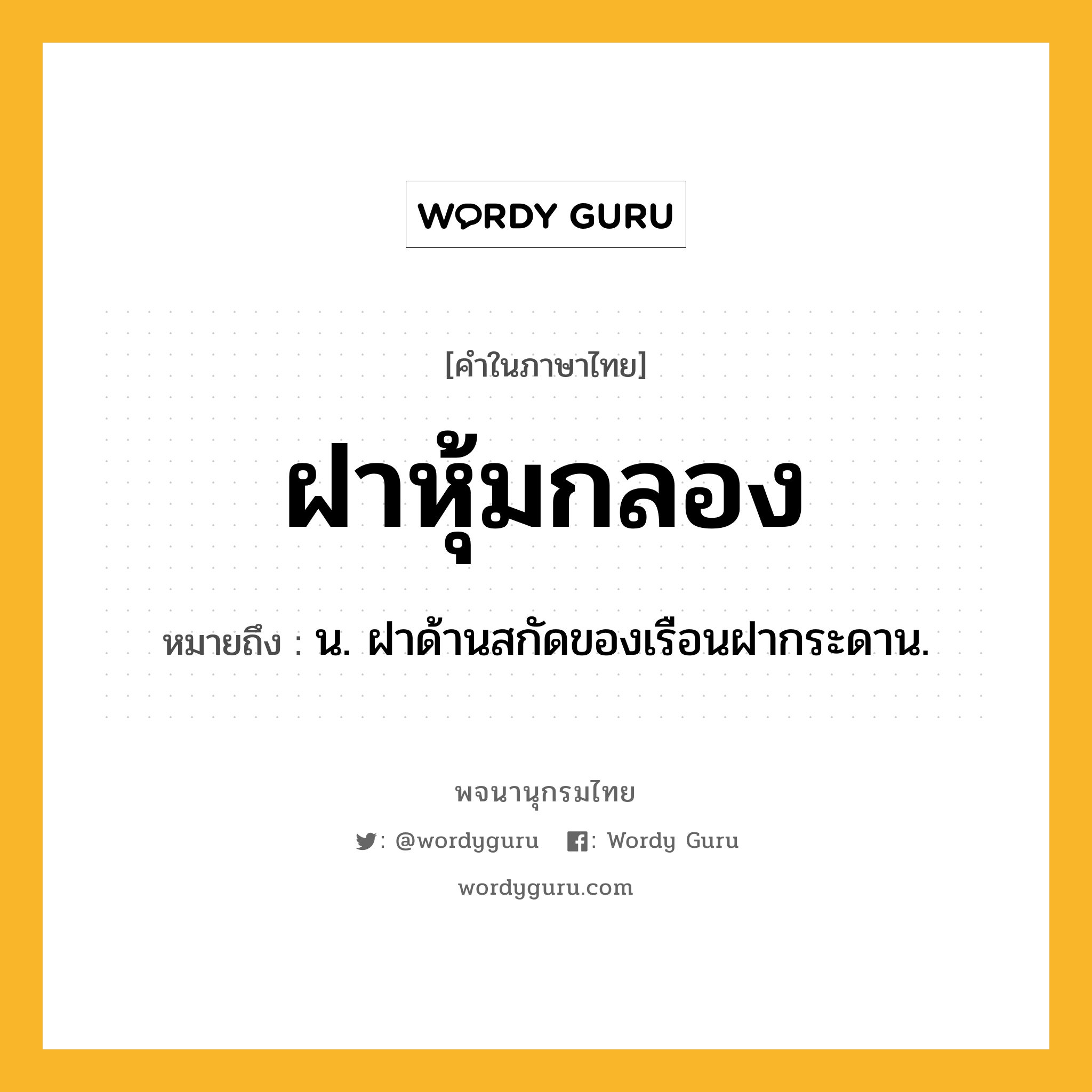 ฝาหุ้มกลอง หมายถึงอะไร?, คำในภาษาไทย ฝาหุ้มกลอง หมายถึง น. ฝาด้านสกัดของเรือนฝากระดาน.