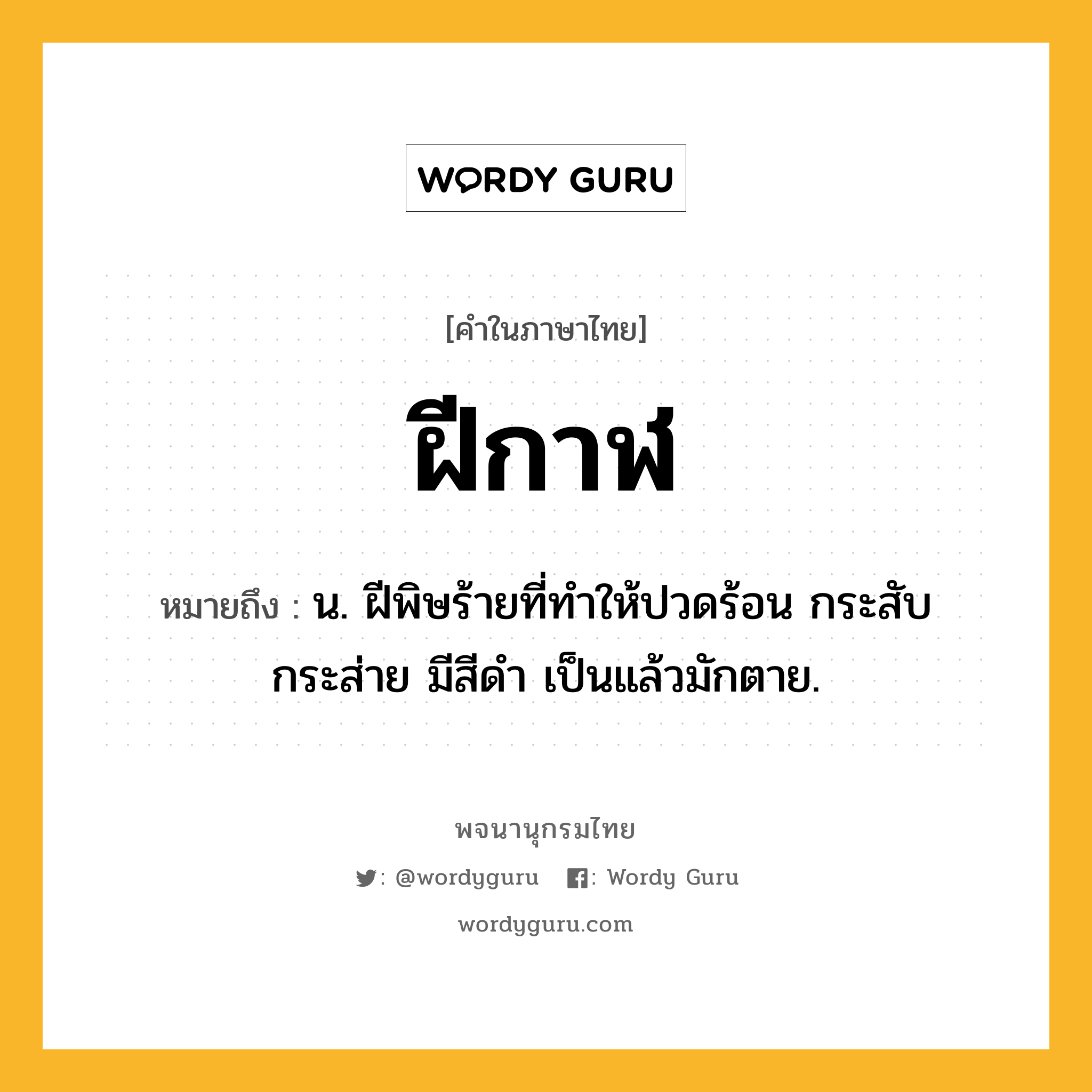 ฝีกาฬ หมายถึงอะไร?, คำในภาษาไทย ฝีกาฬ หมายถึง น. ฝีพิษร้ายที่ทําให้ปวดร้อน กระสับกระส่าย มีสีดํา เป็นแล้วมักตาย.