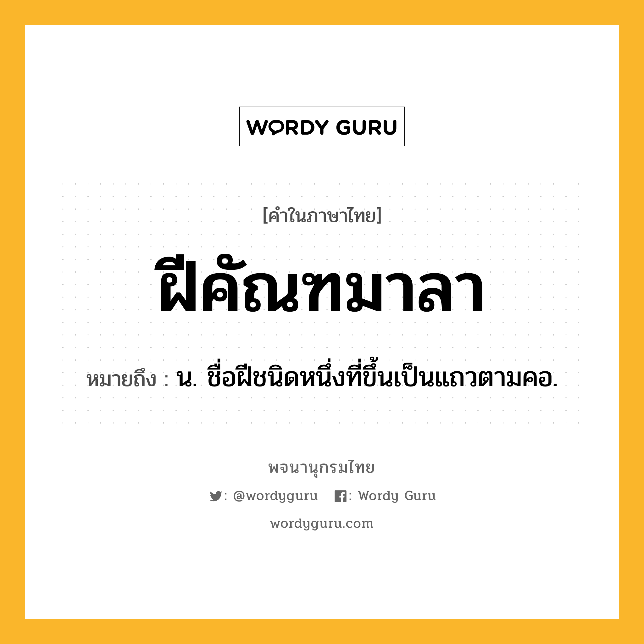 ฝีคัณฑมาลา หมายถึงอะไร?, คำในภาษาไทย ฝีคัณฑมาลา หมายถึง น. ชื่อฝีชนิดหนึ่งที่ขึ้นเป็นแถวตามคอ.