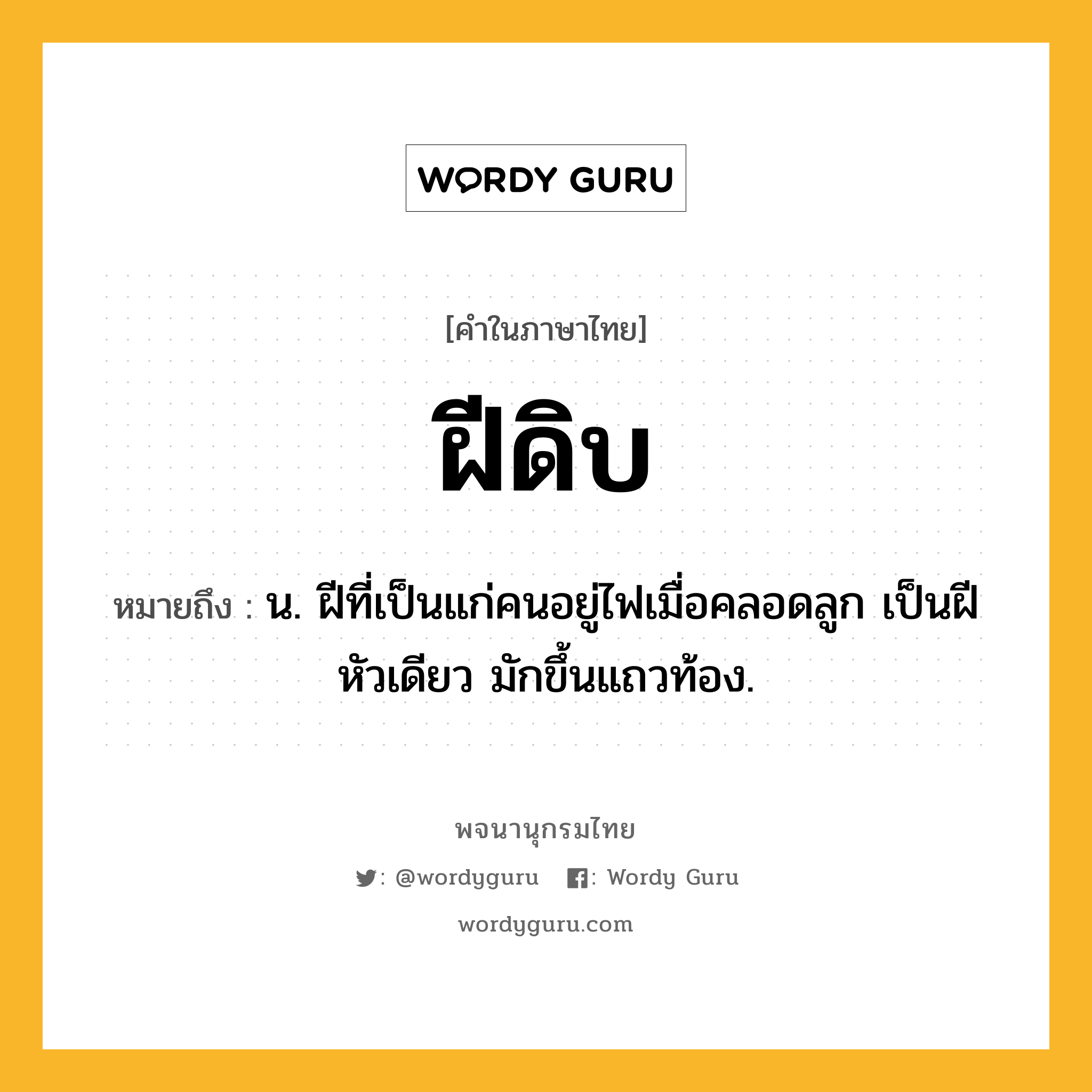 ฝีดิบ หมายถึงอะไร?, คำในภาษาไทย ฝีดิบ หมายถึง น. ฝีที่เป็นแก่คนอยู่ไฟเมื่อคลอดลูก เป็นฝีหัวเดียว มักขึ้นแถวท้อง.