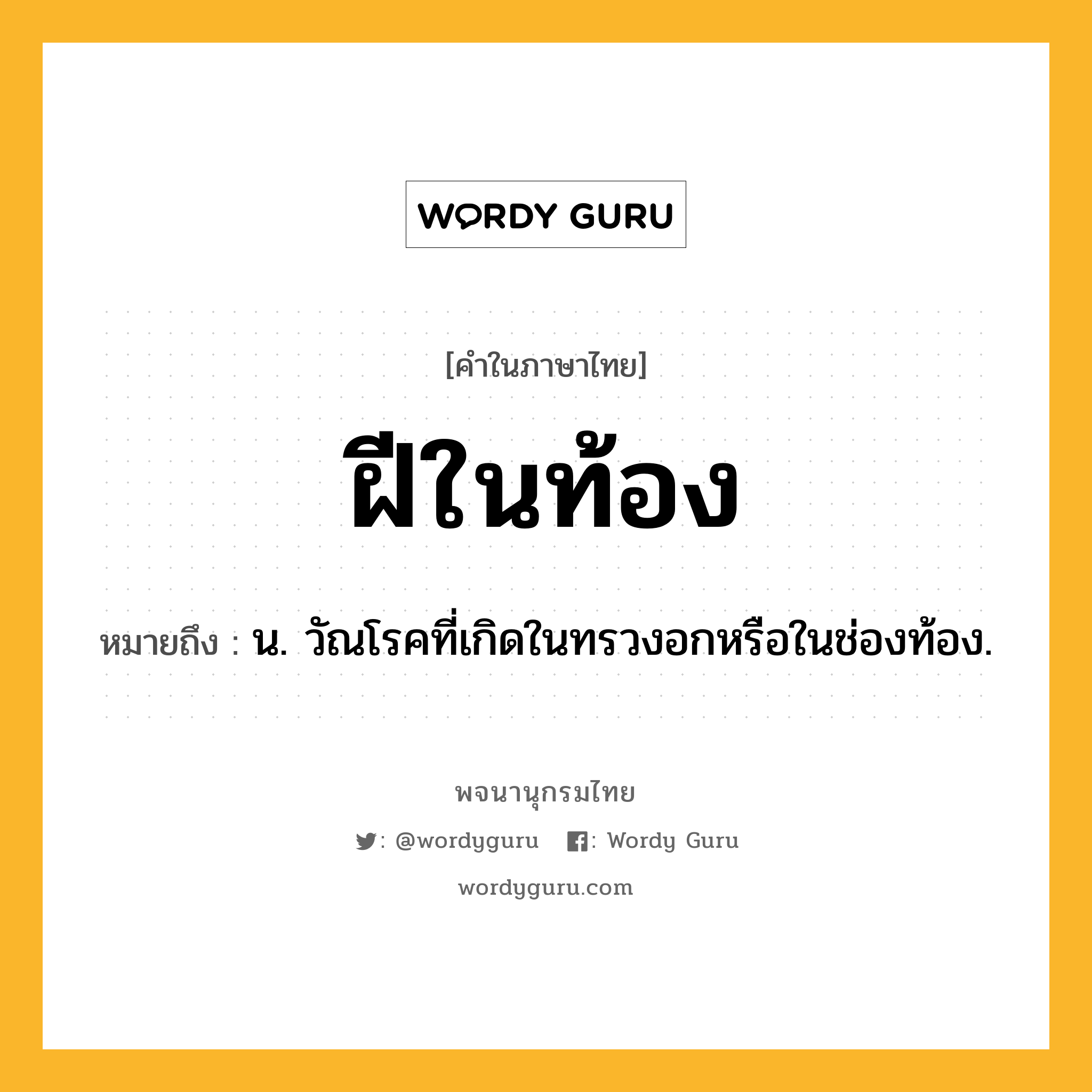 ฝีในท้อง หมายถึงอะไร?, คำในภาษาไทย ฝีในท้อง หมายถึง น. วัณโรคที่เกิดในทรวงอกหรือในช่องท้อง.