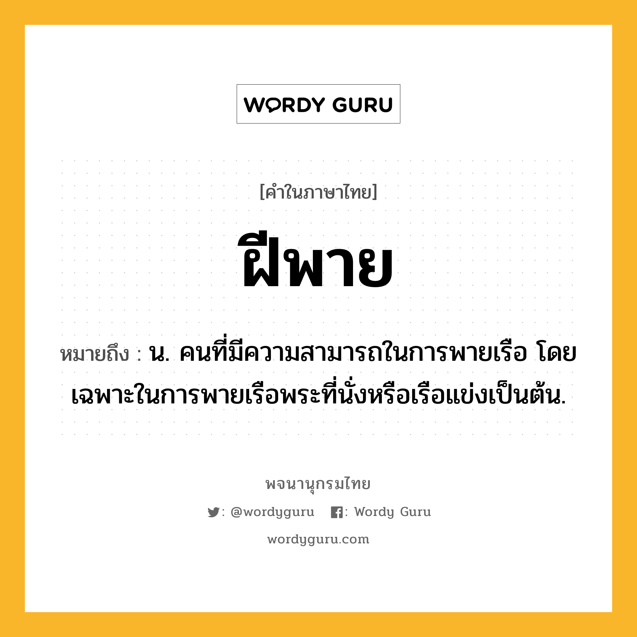 ฝีพาย หมายถึงอะไร?, คำในภาษาไทย ฝีพาย หมายถึง น. คนที่มีความสามารถในการพายเรือ โดยเฉพาะในการพายเรือพระที่นั่งหรือเรือแข่งเป็นต้น.