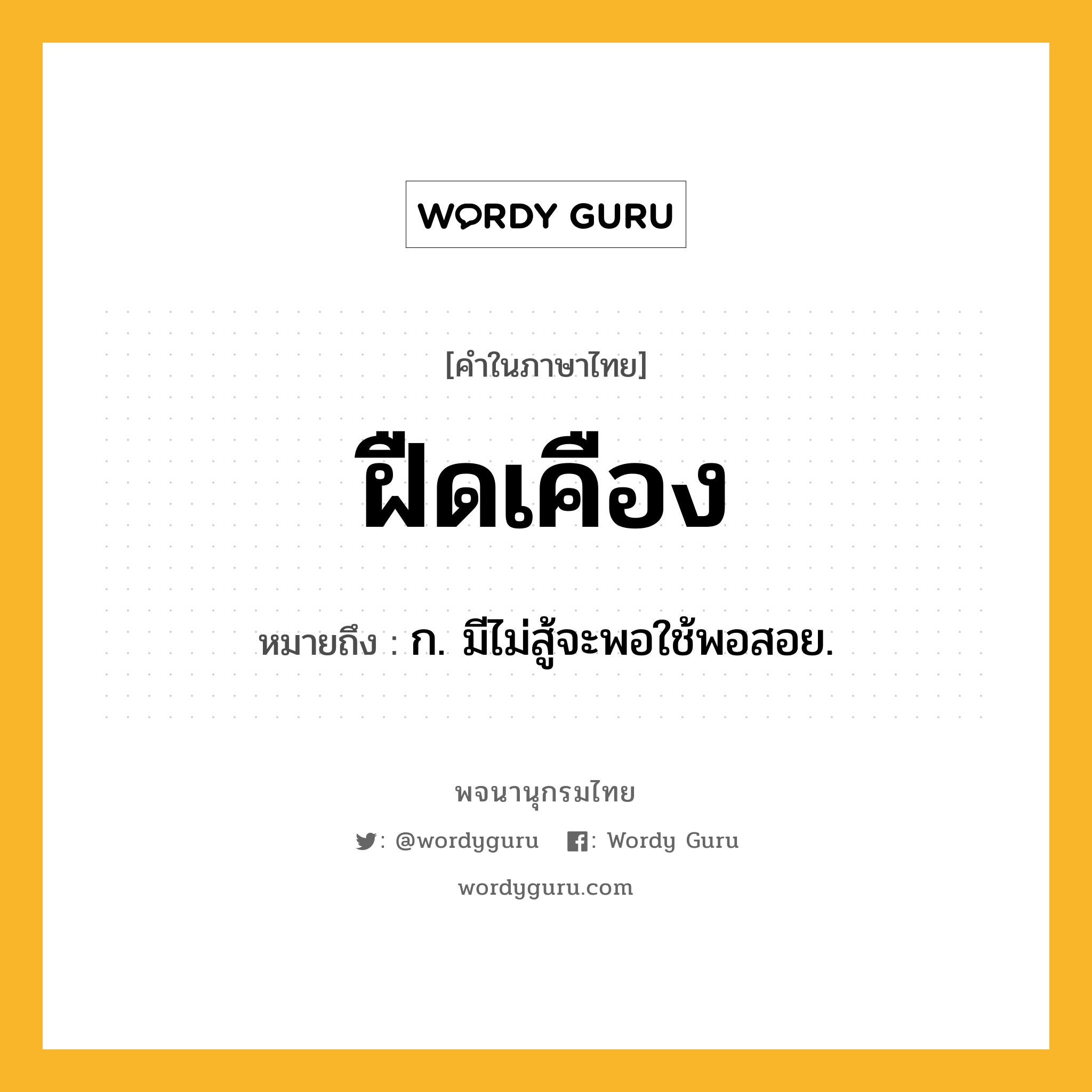 ฝืดเคือง หมายถึงอะไร?, คำในภาษาไทย ฝืดเคือง หมายถึง ก. มีไม่สู้จะพอใช้พอสอย.