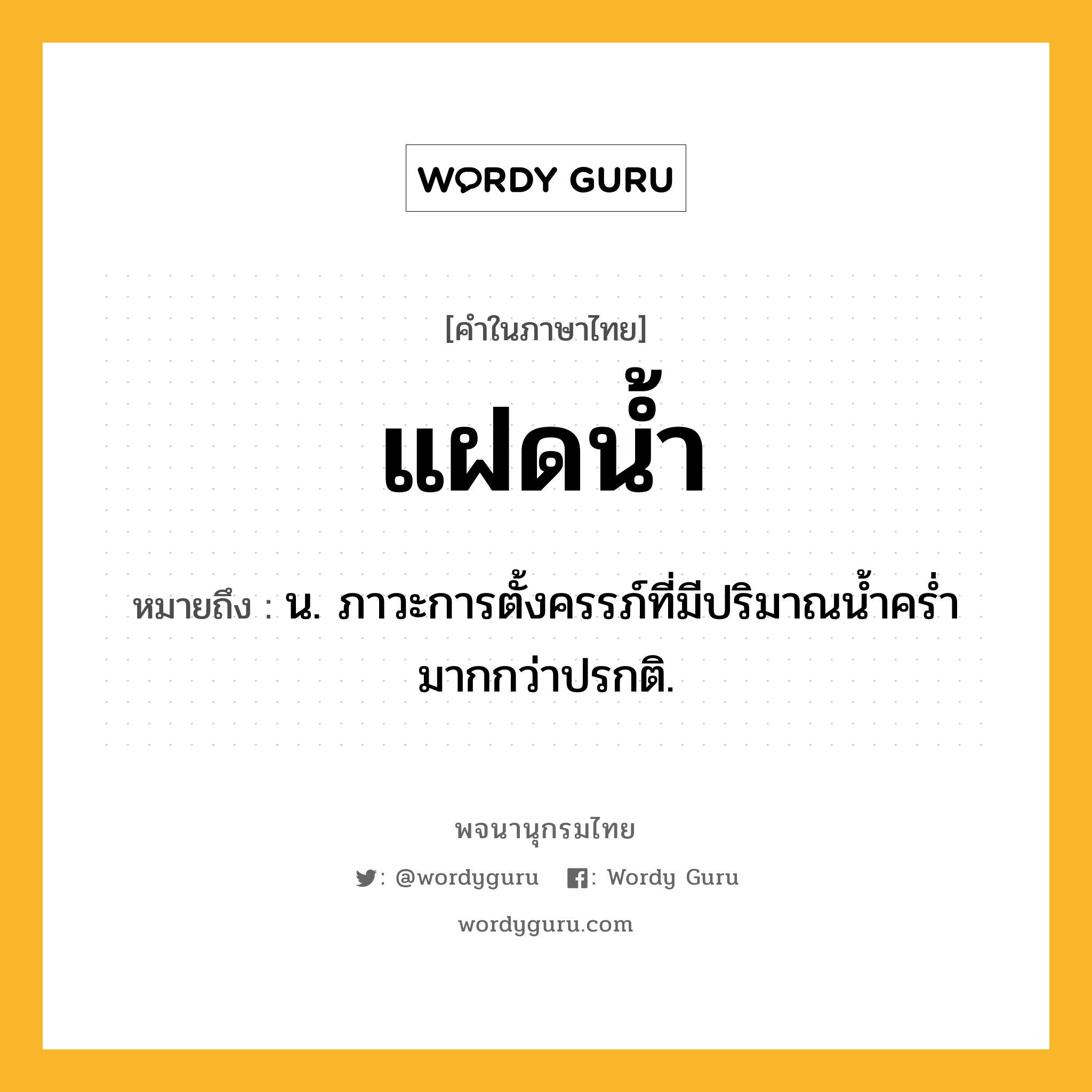 แฝดน้ำ หมายถึงอะไร?, คำในภาษาไทย แฝดน้ำ หมายถึง น. ภาวะการตั้งครรภ์ที่มีปริมาณนํ้าครํ่ามากกว่าปรกติ.