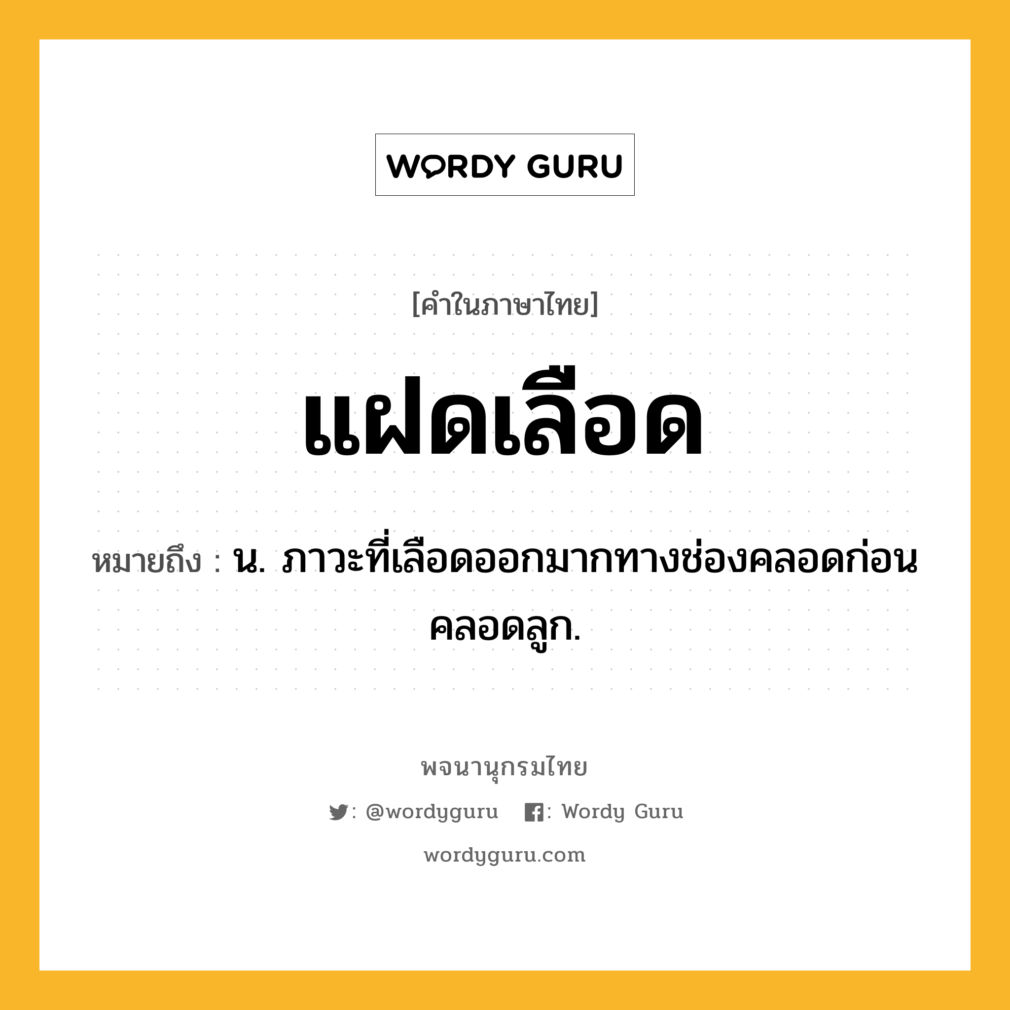 แฝดเลือด ความหมาย หมายถึงอะไร?, คำในภาษาไทย แฝดเลือด หมายถึง น. ภาวะที่เลือดออกมากทางช่องคลอดก่อนคลอดลูก.