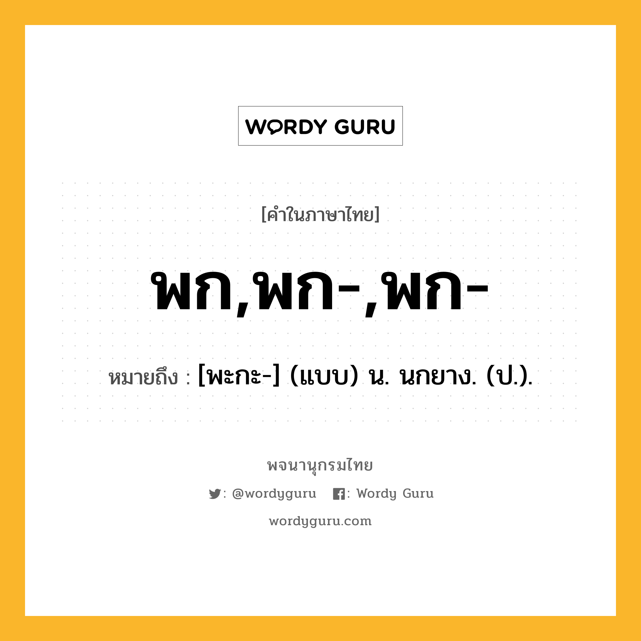 พก,พก-,พก- หมายถึงอะไร?, คำในภาษาไทย พก,พก-,พก- หมายถึง [พะกะ-] (แบบ) น. นกยาง. (ป.).