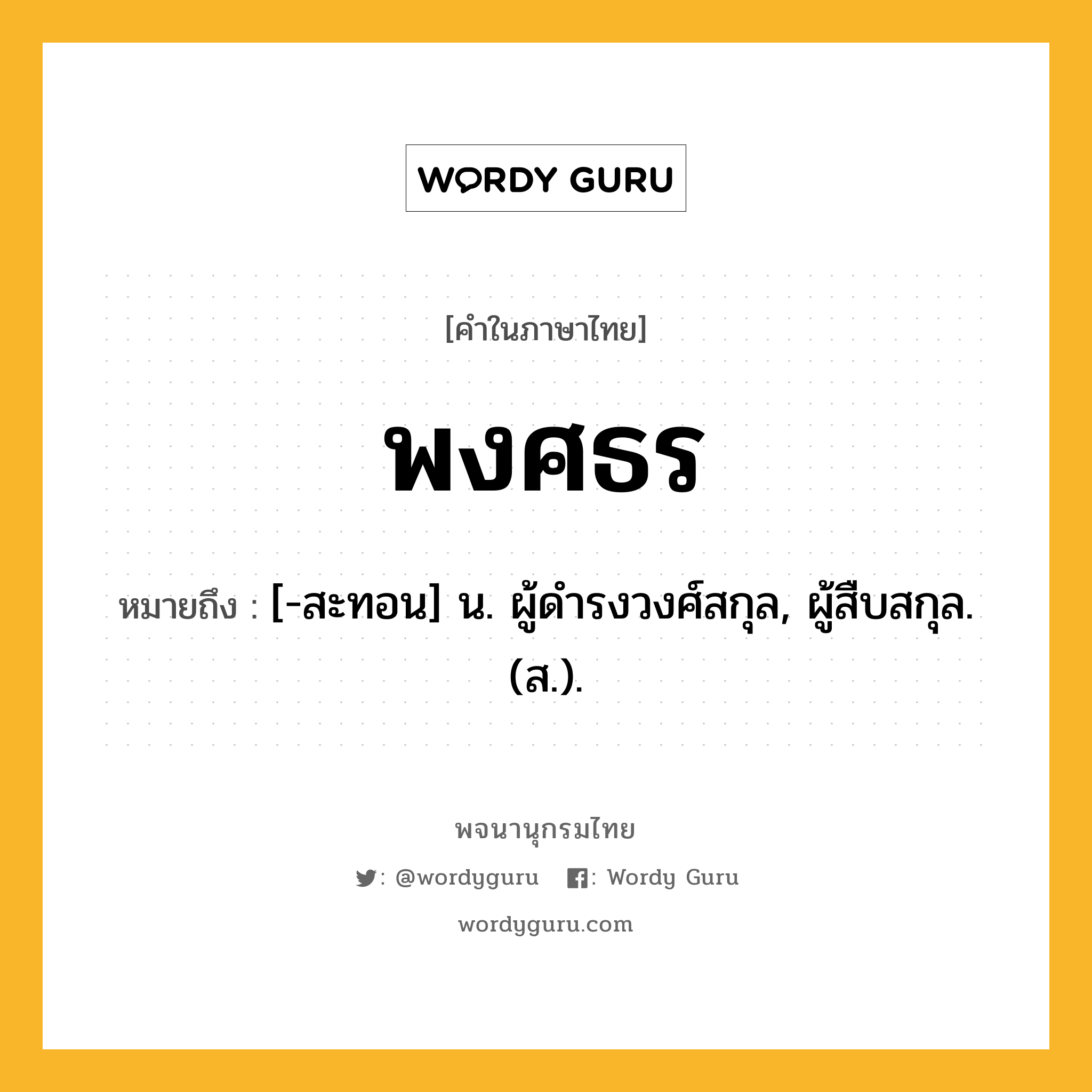 พงศธร หมายถึงอะไร?, คำในภาษาไทย พงศธร หมายถึง [-สะทอน] น. ผู้ดํารงวงศ์สกุล, ผู้สืบสกุล. (ส.).