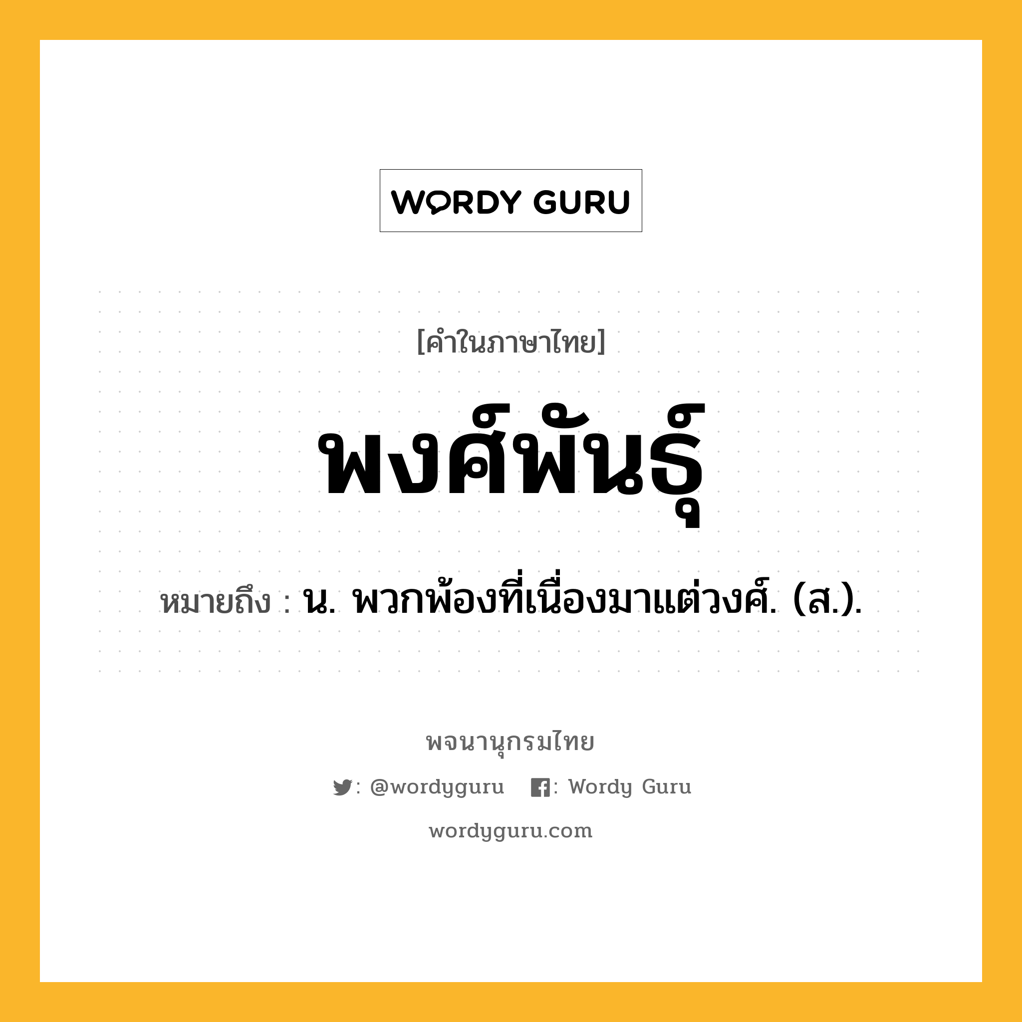 พงศ์พันธุ์ หมายถึงอะไร?, คำในภาษาไทย พงศ์พันธุ์ หมายถึง น. พวกพ้องที่เนื่องมาแต่วงศ์. (ส.).