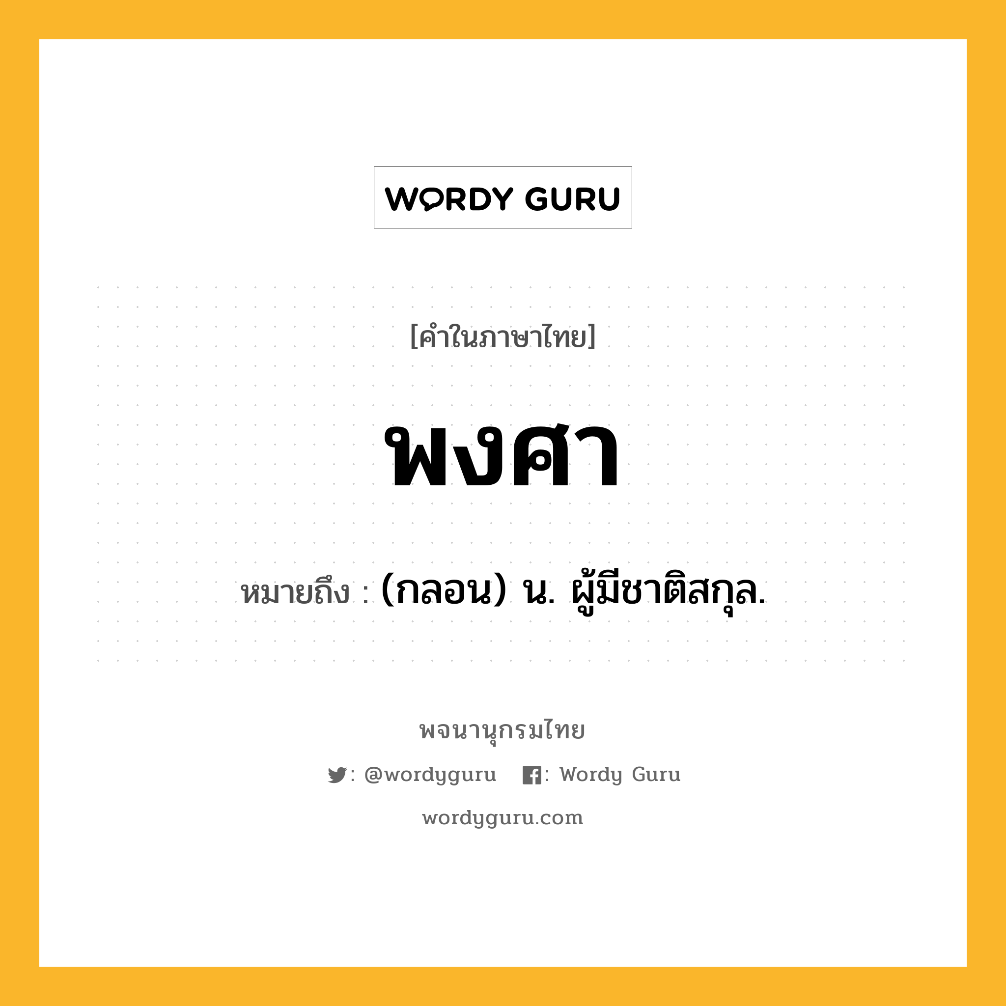 พงศา หมายถึงอะไร?, คำในภาษาไทย พงศา หมายถึง (กลอน) น. ผู้มีชาติสกุล.