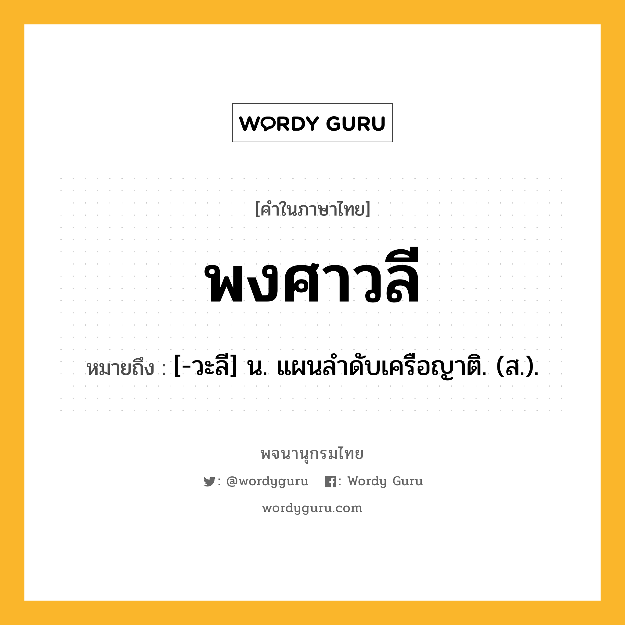 พงศาวลี หมายถึงอะไร?, คำในภาษาไทย พงศาวลี หมายถึง [-วะลี] น. แผนลําดับเครือญาติ. (ส.).