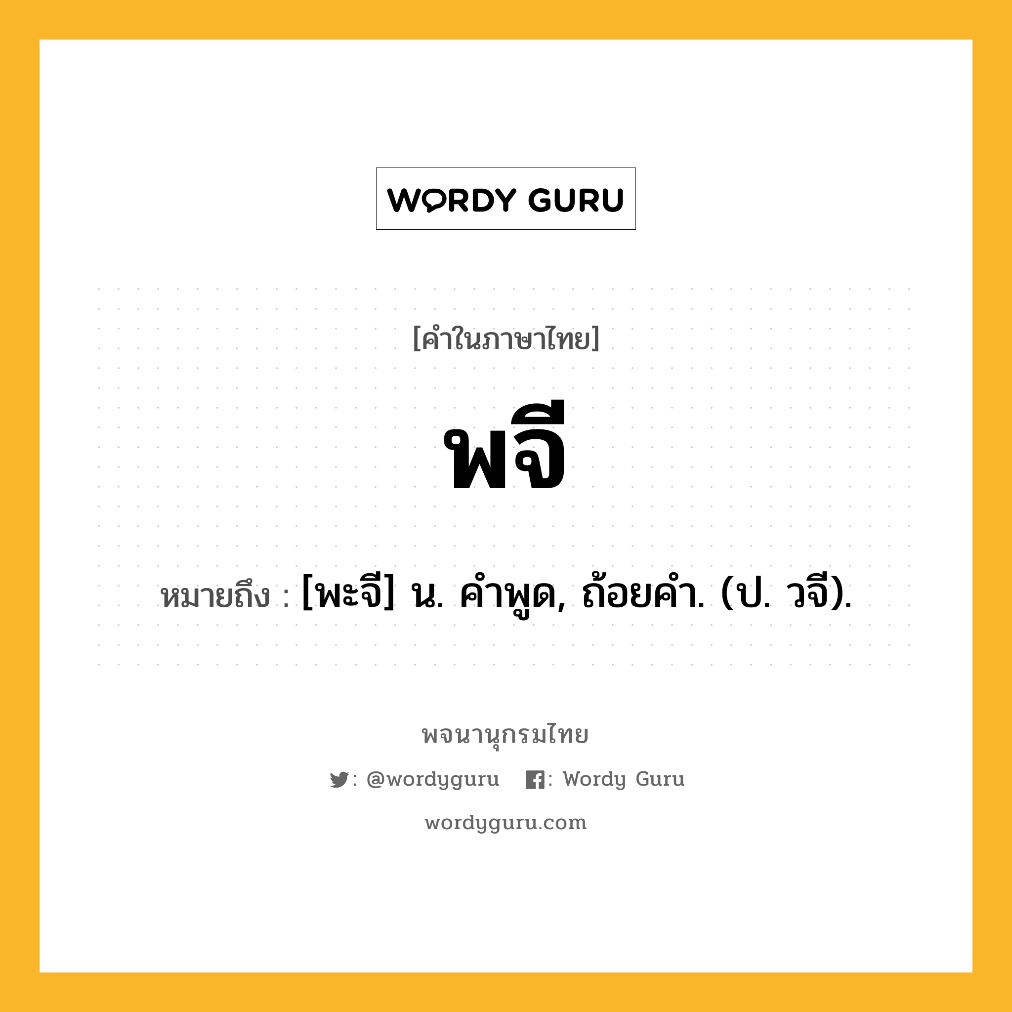 พจี หมายถึงอะไร?, คำในภาษาไทย พจี หมายถึง [พะจี] น. คําพูด, ถ้อยคํา. (ป. วจี).