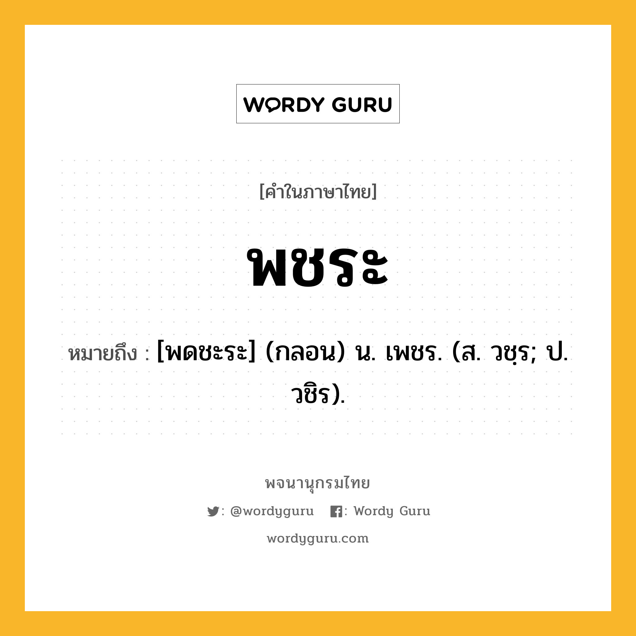 พชระ หมายถึงอะไร?, คำในภาษาไทย พชระ หมายถึง [พดชะระ] (กลอน) น. เพชร. (ส. วชฺร; ป. วชิร).