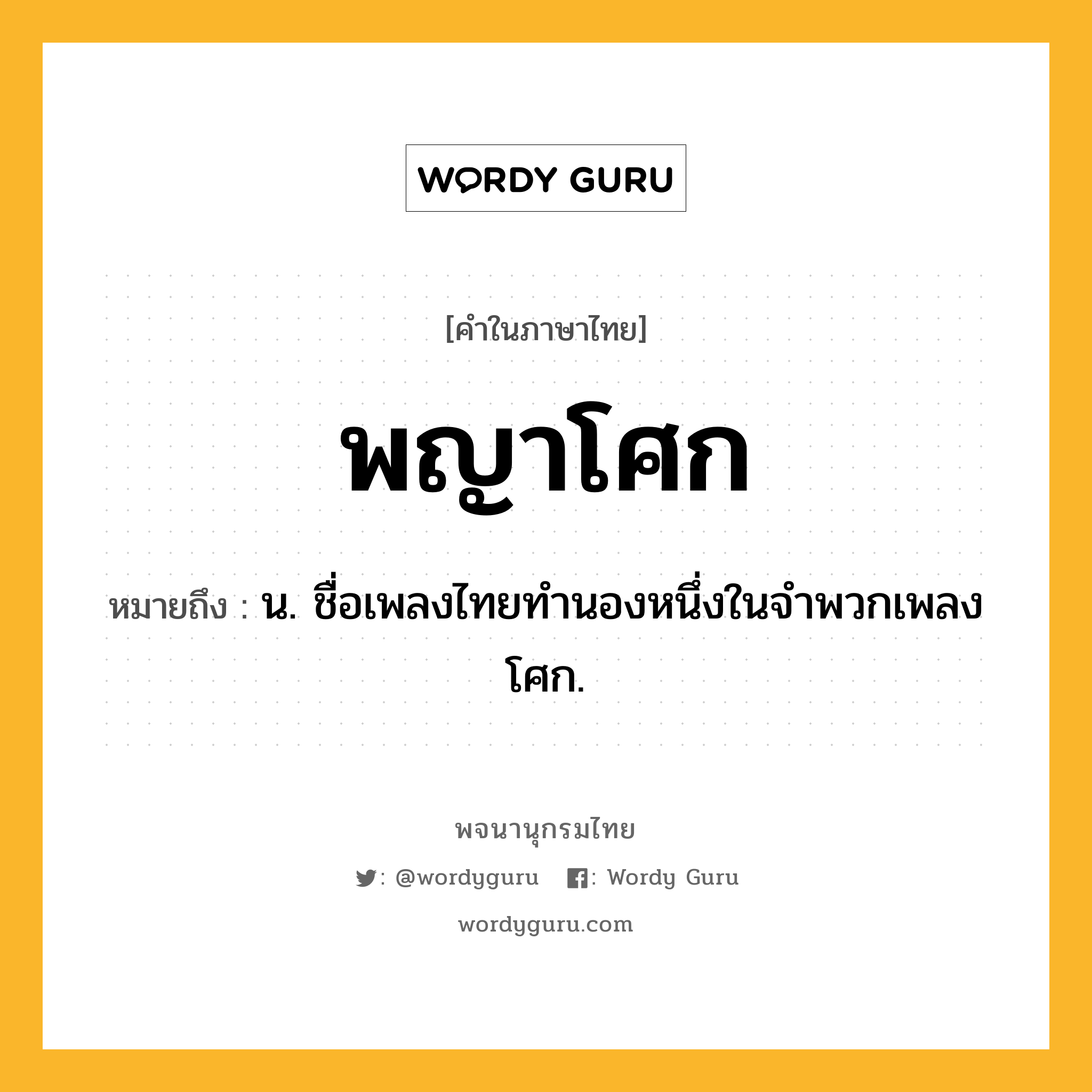 พญาโศก หมายถึงอะไร?, คำในภาษาไทย พญาโศก หมายถึง น. ชื่อเพลงไทยทำนองหนึ่งในจําพวกเพลงโศก.