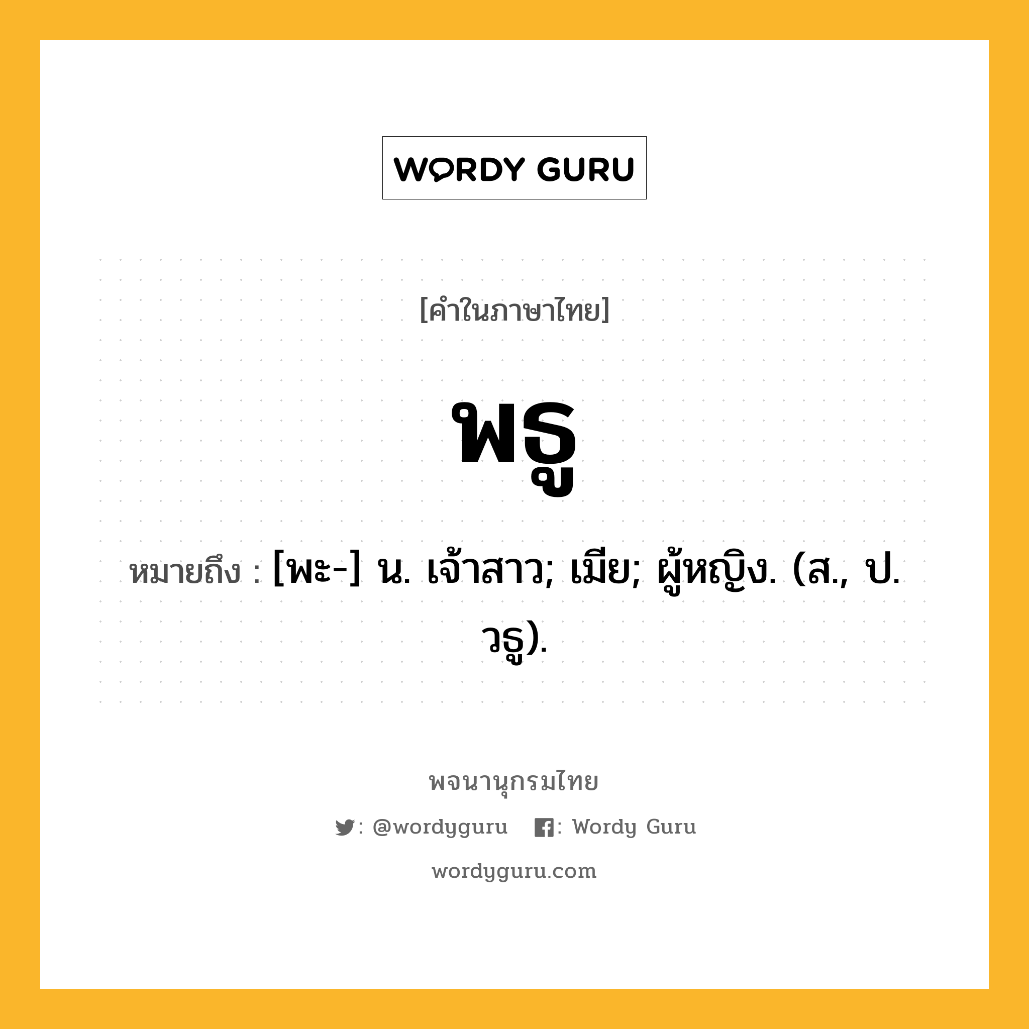 พธู หมายถึงอะไร?, คำในภาษาไทย พธู หมายถึง [พะ-] น. เจ้าสาว; เมีย; ผู้หญิง. (ส., ป. วธู).