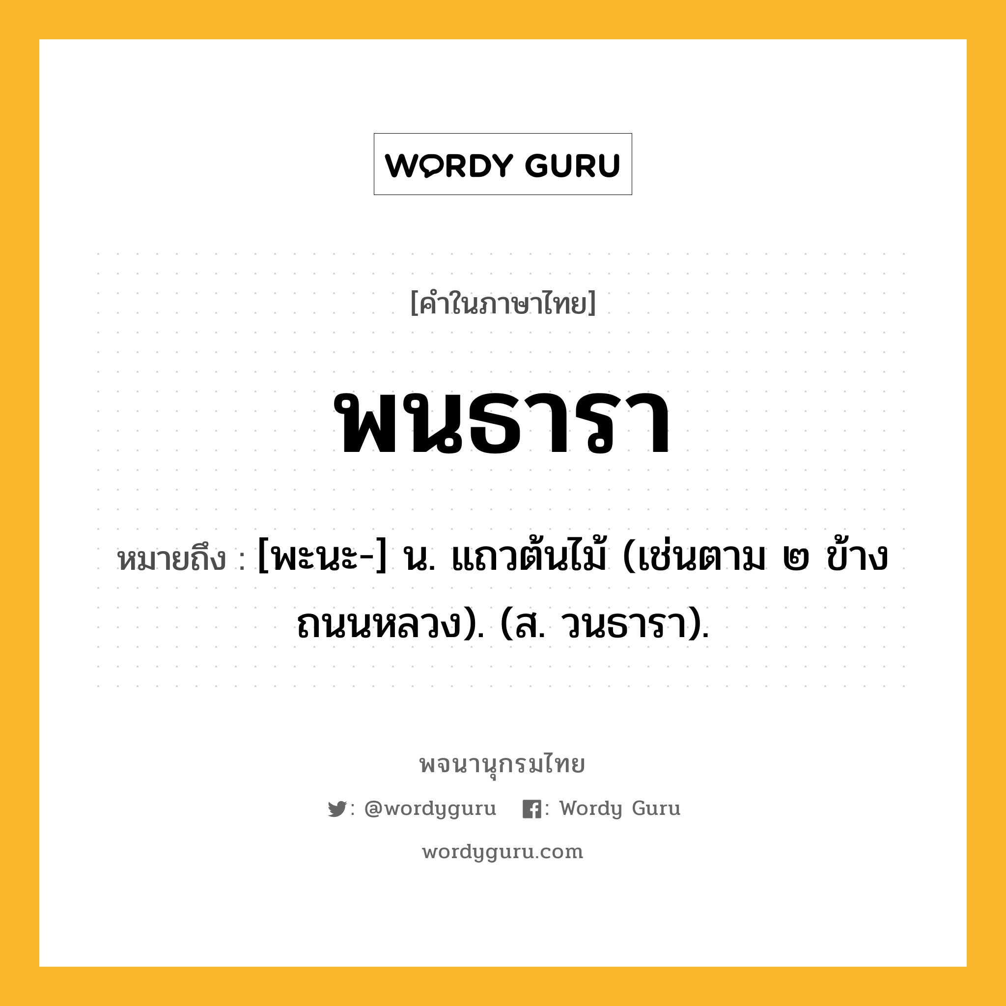 พนธารา หมายถึงอะไร?, คำในภาษาไทย พนธารา หมายถึง [พะนะ-] น. แถวต้นไม้ (เช่นตาม ๒ ข้างถนนหลวง). (ส. วนธารา).