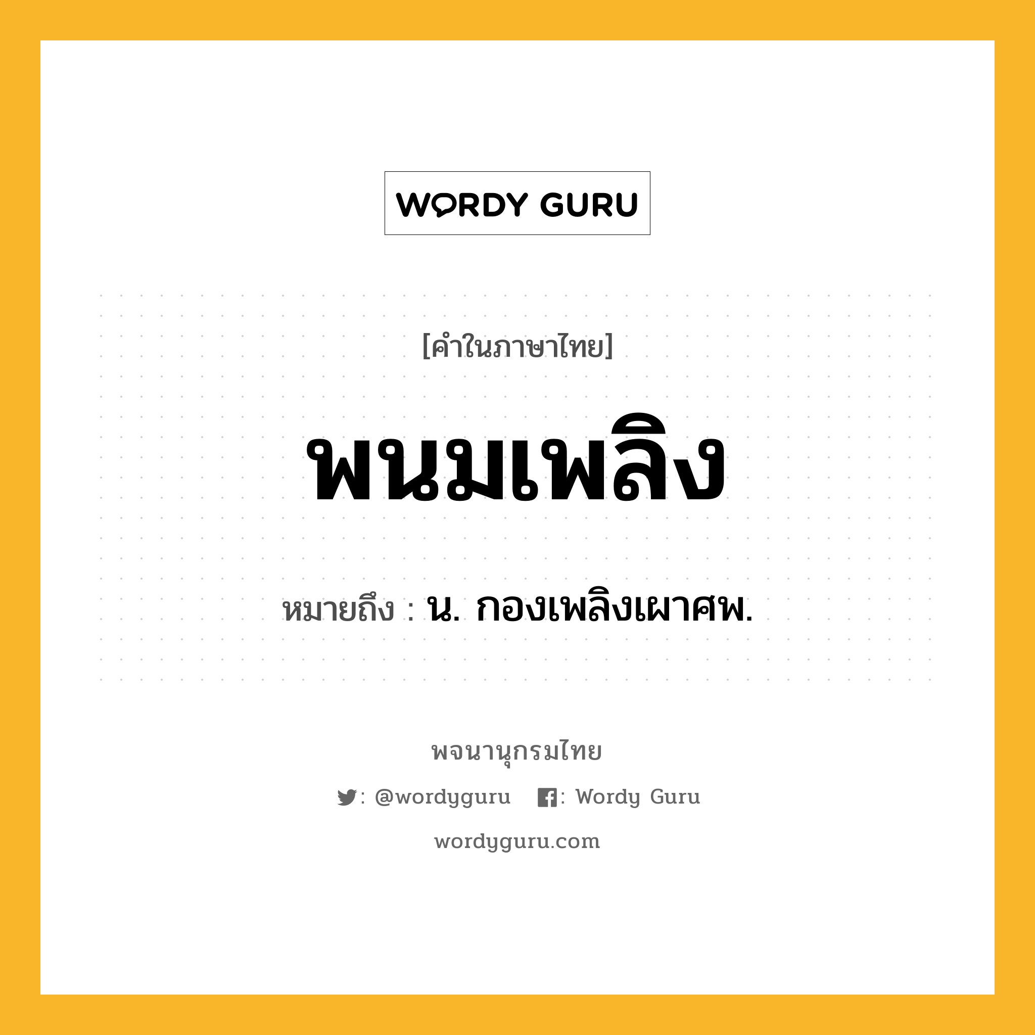 พนมเพลิง หมายถึงอะไร?, คำในภาษาไทย พนมเพลิง หมายถึง น. กองเพลิงเผาศพ.