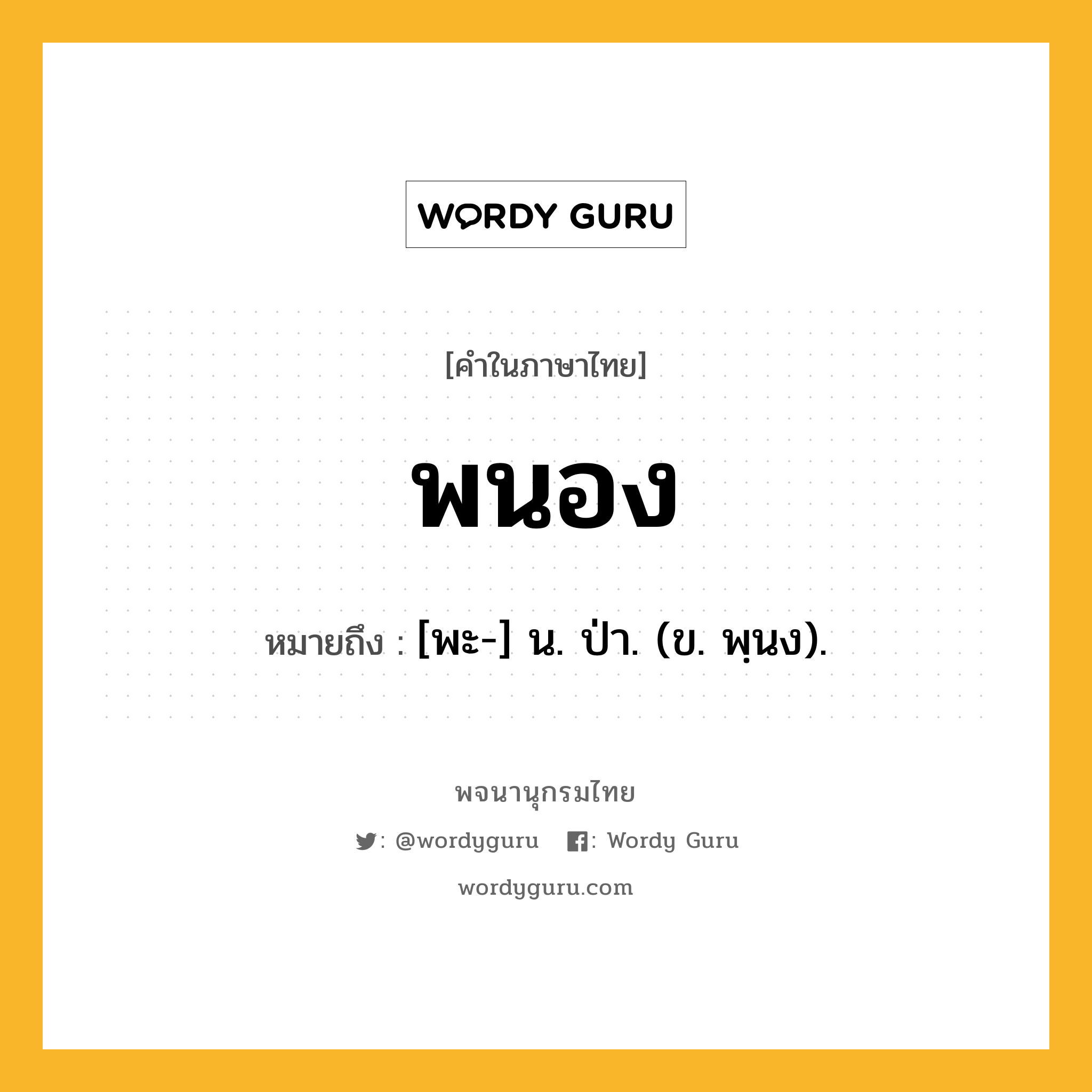 พนอง หมายถึงอะไร?, คำในภาษาไทย พนอง หมายถึง [พะ-] น. ป่า. (ข. พฺนง).