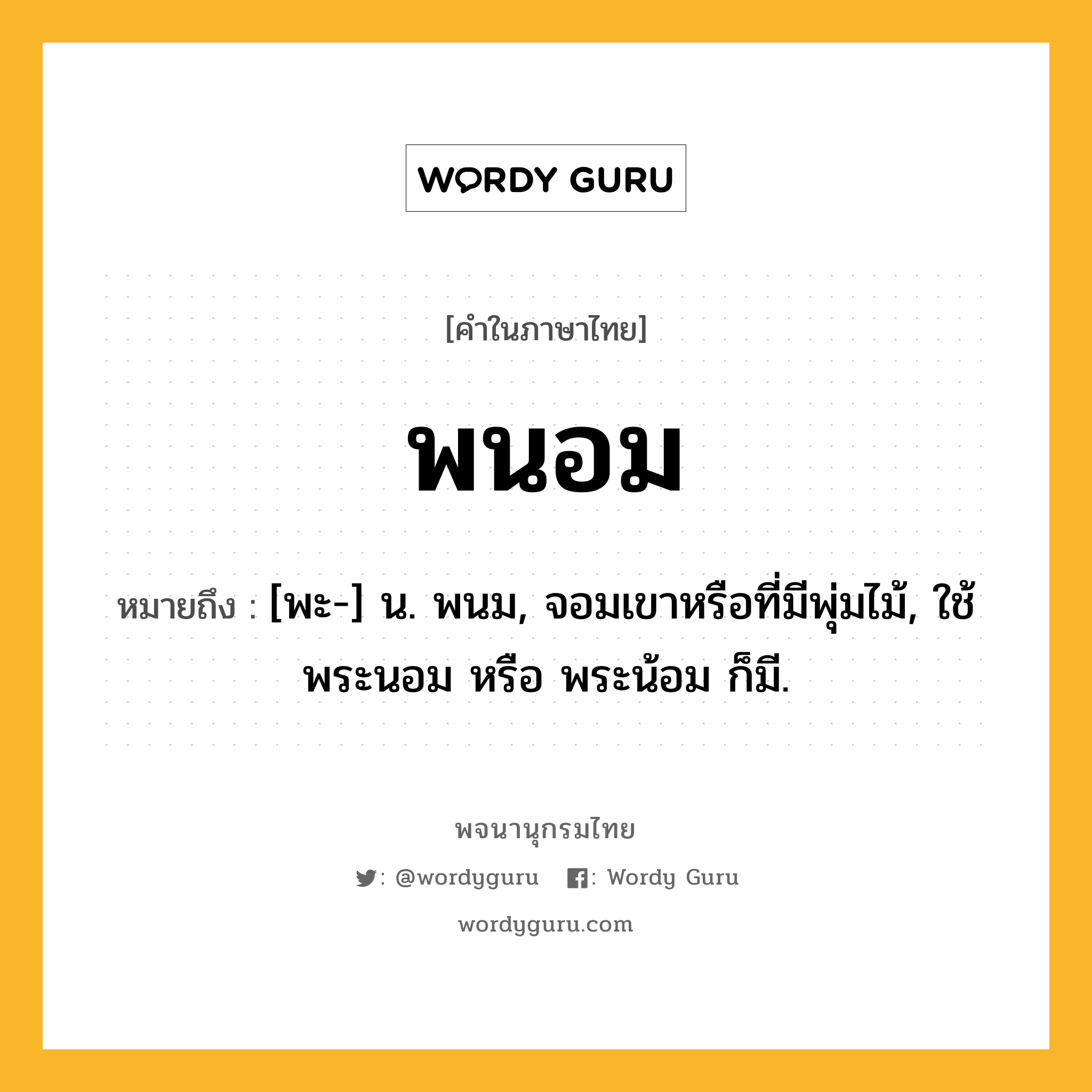 พนอม หมายถึงอะไร?, คำในภาษาไทย พนอม หมายถึง [พะ-] น. พนม, จอมเขาหรือที่มีพุ่มไม้, ใช้ พระนอม หรือ พระน้อม ก็มี.