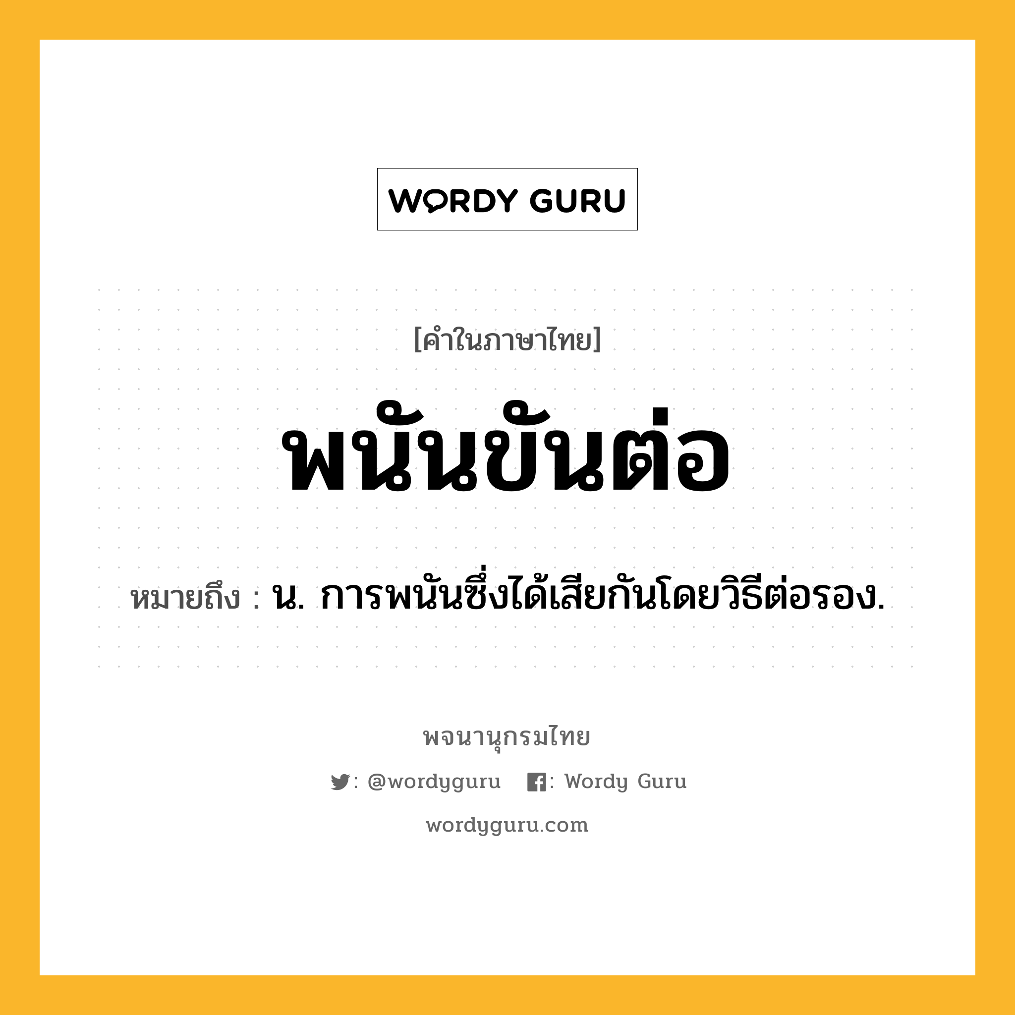 พนันขันต่อ หมายถึงอะไร?, คำในภาษาไทย พนันขันต่อ หมายถึง น. การพนันซึ่งได้เสียกันโดยวิธีต่อรอง.