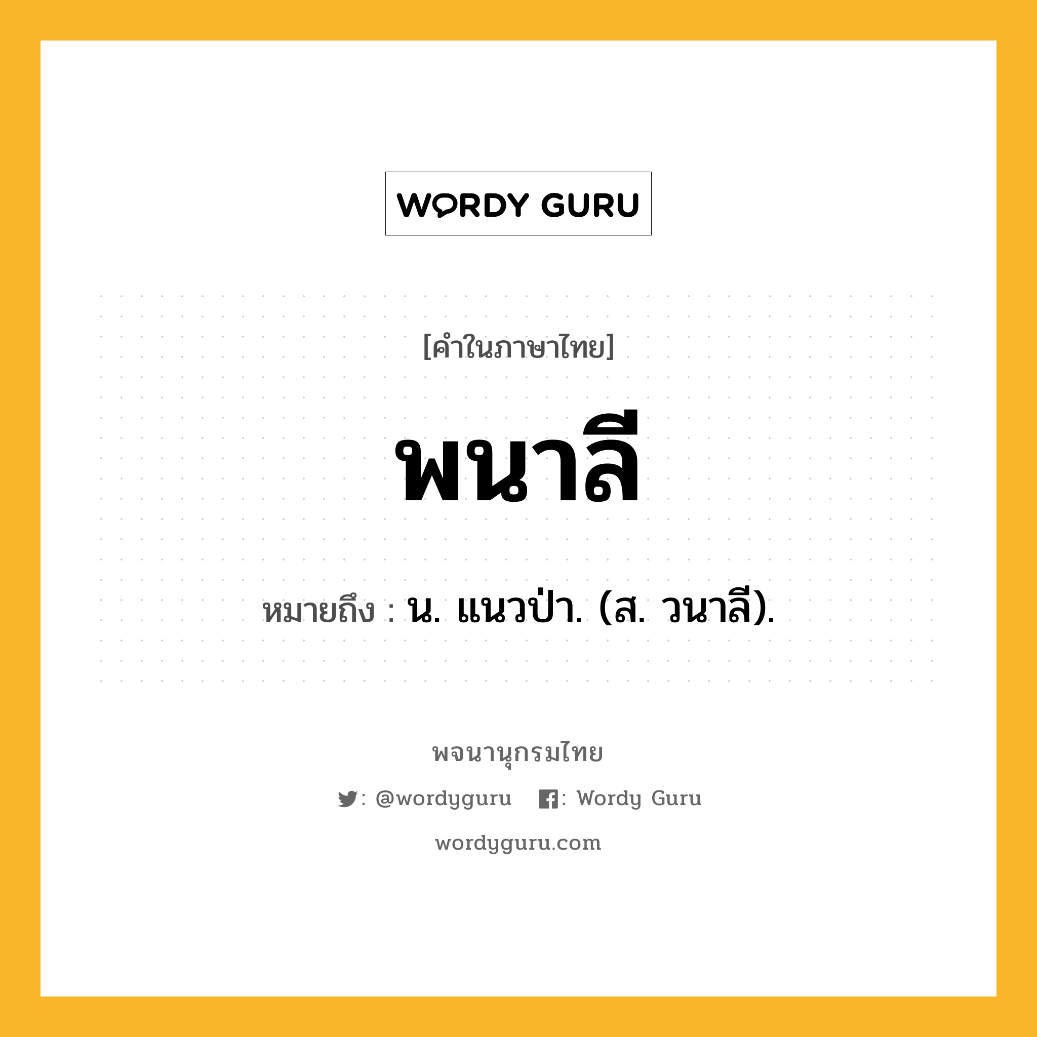 พนาลี หมายถึงอะไร?, คำในภาษาไทย พนาลี หมายถึง น. แนวป่า. (ส. วนาลี).