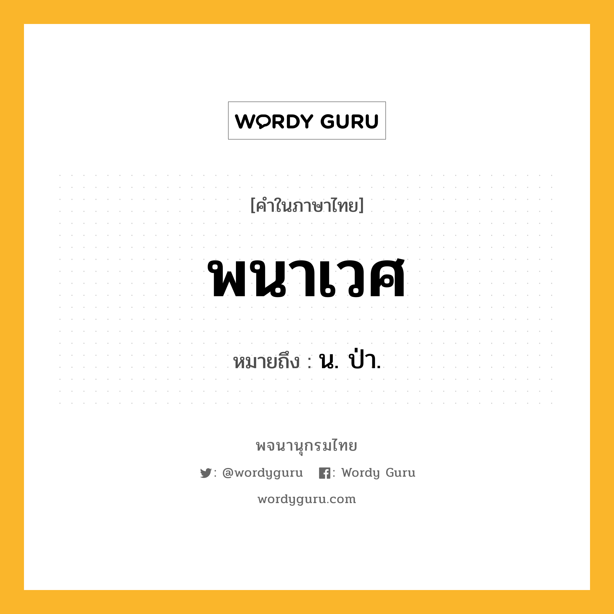 พนาเวศ หมายถึงอะไร?, คำในภาษาไทย พนาเวศ หมายถึง น. ป่า.