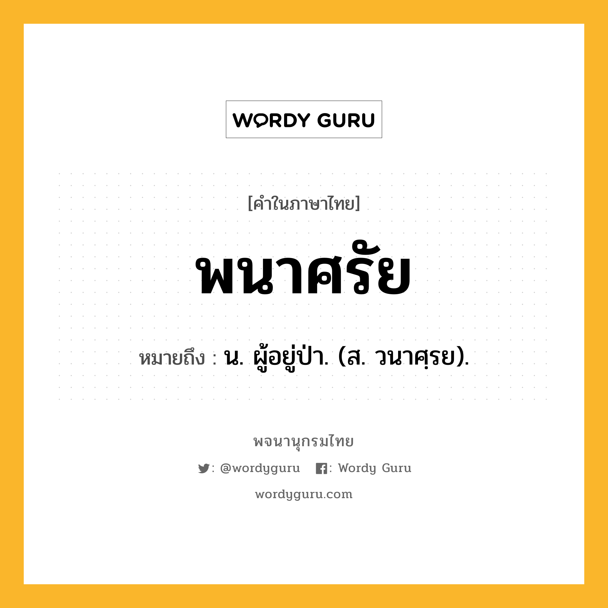 พนาศรัย หมายถึงอะไร?, คำในภาษาไทย พนาศรัย หมายถึง น. ผู้อยู่ป่า. (ส. วนาศฺรย).