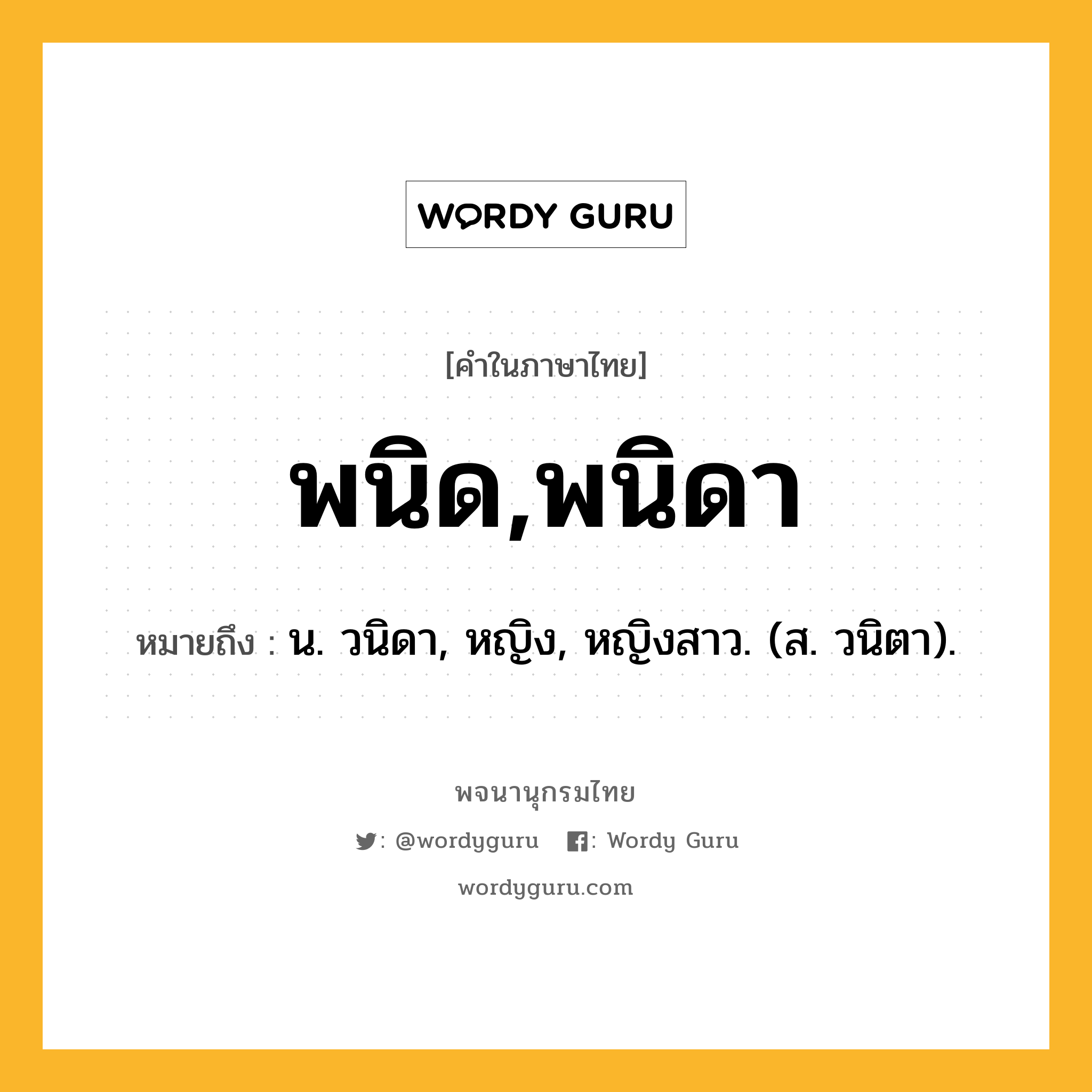 พนิด,พนิดา หมายถึงอะไร?, คำในภาษาไทย พนิด,พนิดา หมายถึง น. วนิดา, หญิง, หญิงสาว. (ส. วนิตา).