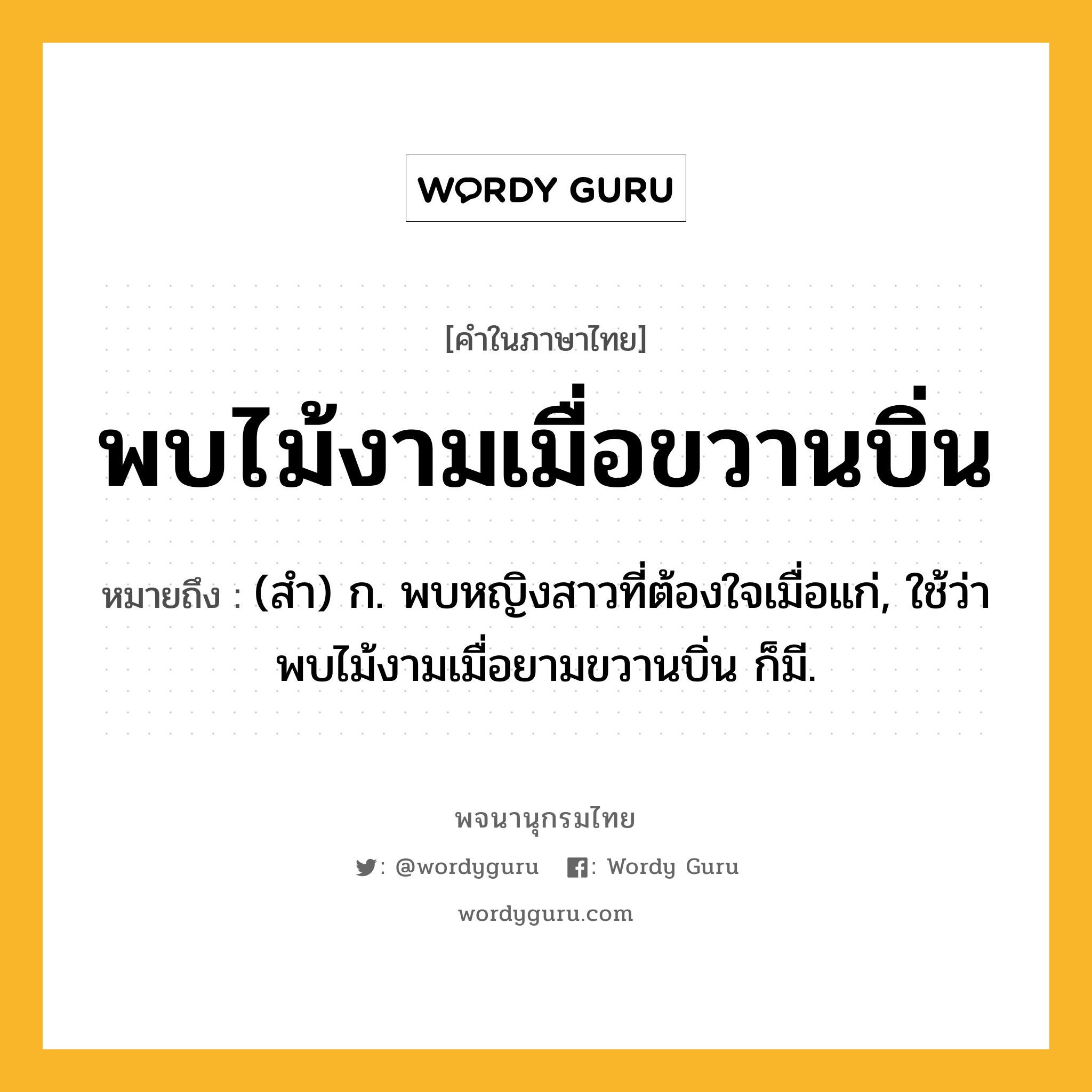 พบไม้งามเมื่อขวานบิ่น หมายถึงอะไร?, คำในภาษาไทย พบไม้งามเมื่อขวานบิ่น หมายถึง (สํา) ก. พบหญิงสาวที่ต้องใจเมื่อแก่, ใช้ว่า พบไม้งามเมื่อยามขวานบิ่น ก็มี.