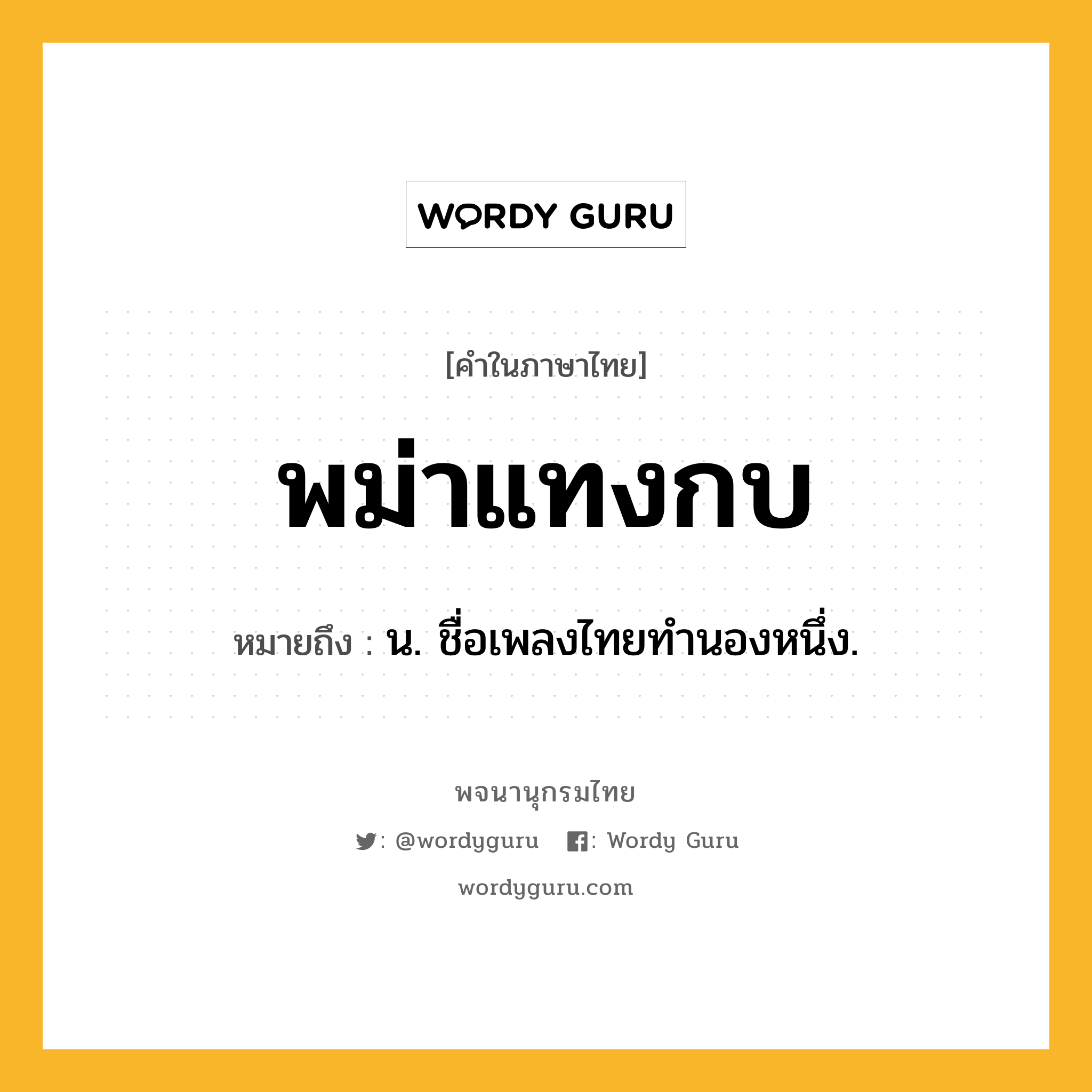 พม่าแทงกบ หมายถึงอะไร?, คำในภาษาไทย พม่าแทงกบ หมายถึง น. ชื่อเพลงไทยทํานองหนึ่ง.