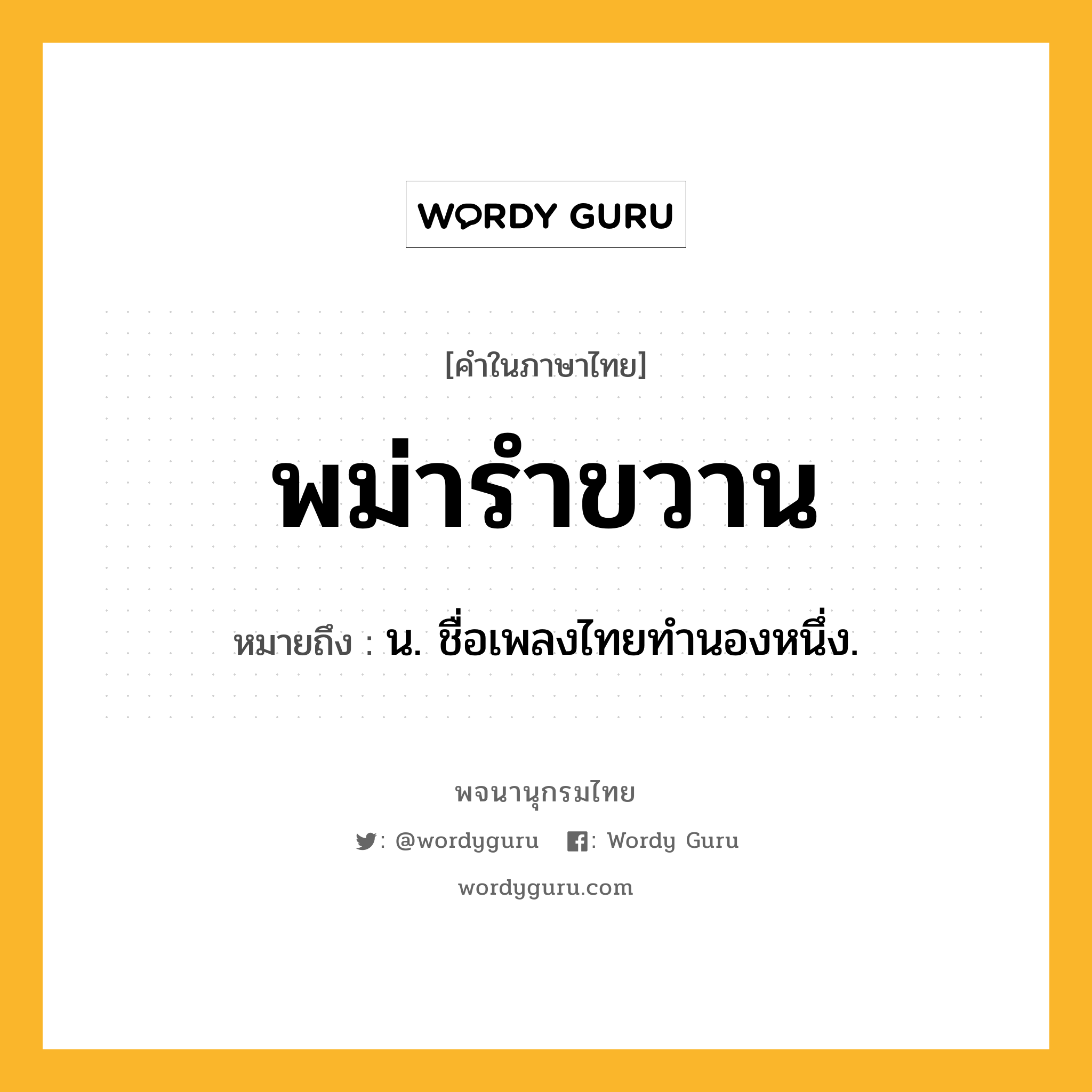 พม่ารำขวาน หมายถึงอะไร?, คำในภาษาไทย พม่ารำขวาน หมายถึง น. ชื่อเพลงไทยทํานองหนึ่ง.