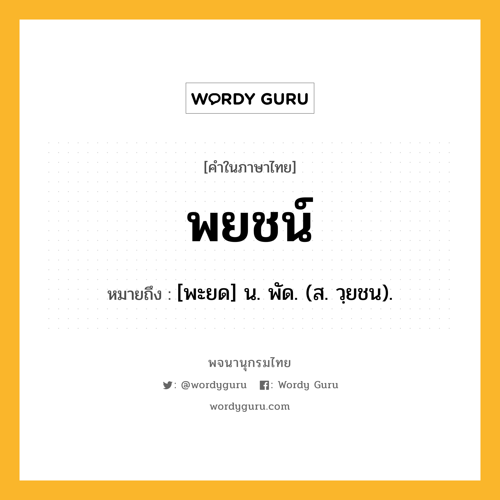 พยชน์ หมายถึงอะไร?, คำในภาษาไทย พยชน์ หมายถึง [พะยด] น. พัด. (ส. วฺยชน).