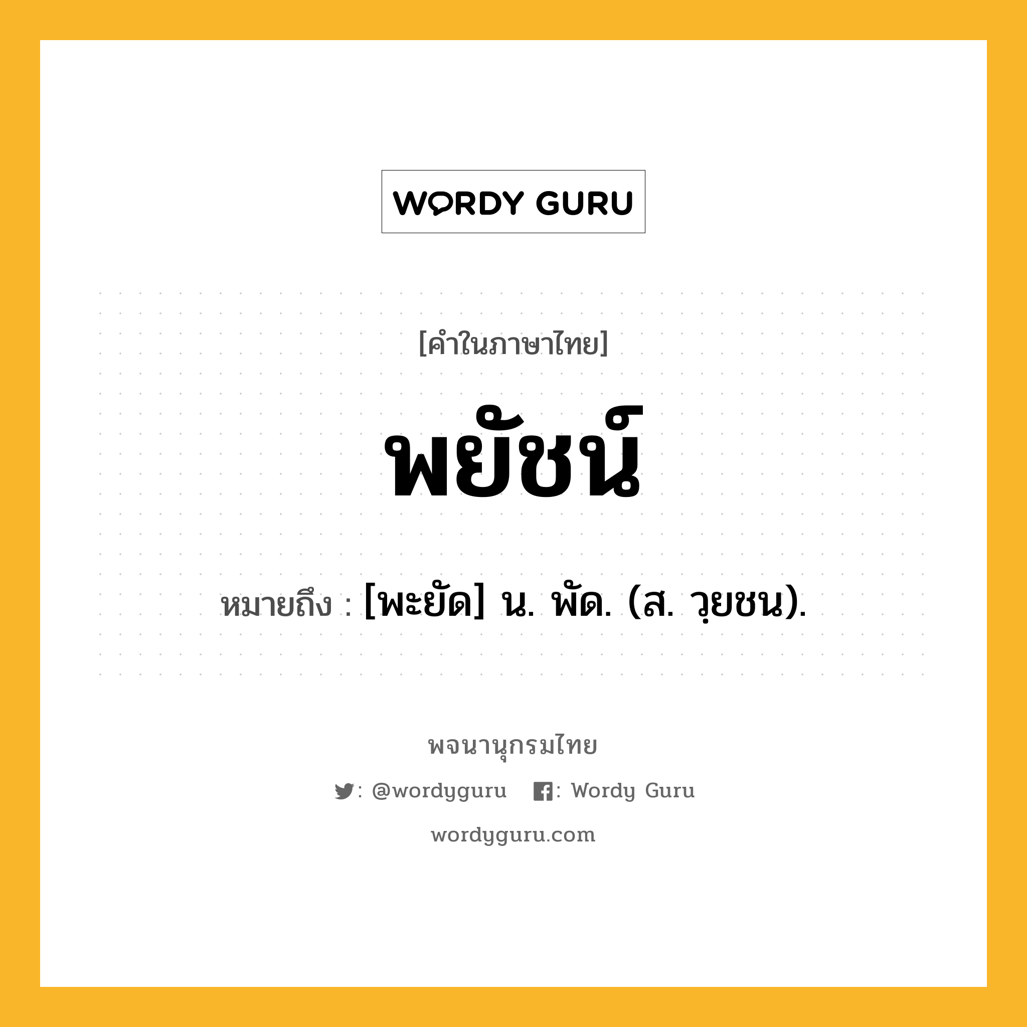 พยัชน์ หมายถึงอะไร?, คำในภาษาไทย พยัชน์ หมายถึง [พะยัด] น. พัด. (ส. วฺยชน).