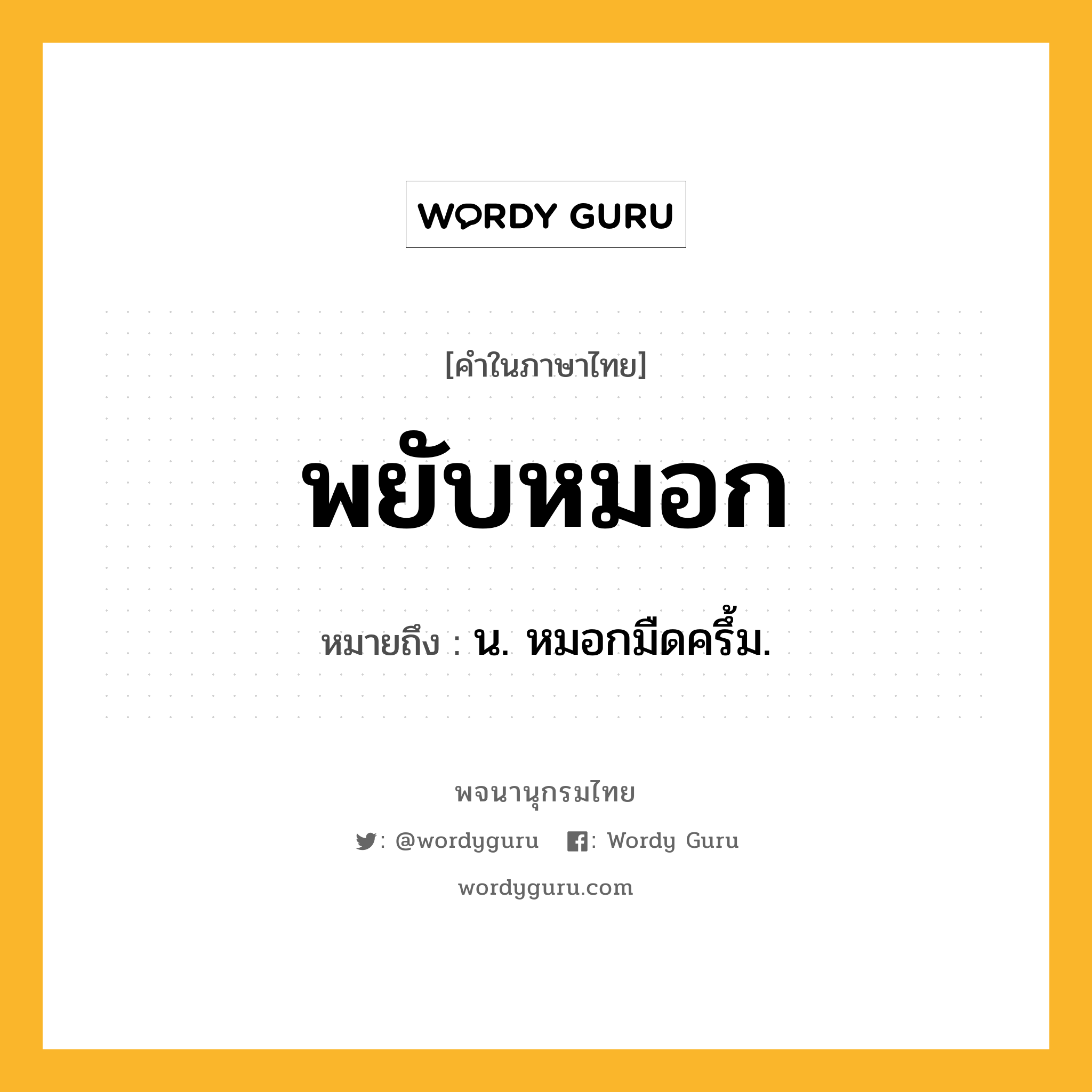 พยับหมอก ความหมาย หมายถึงอะไร?, คำในภาษาไทย พยับหมอก หมายถึง น. หมอกมืดครึ้ม.