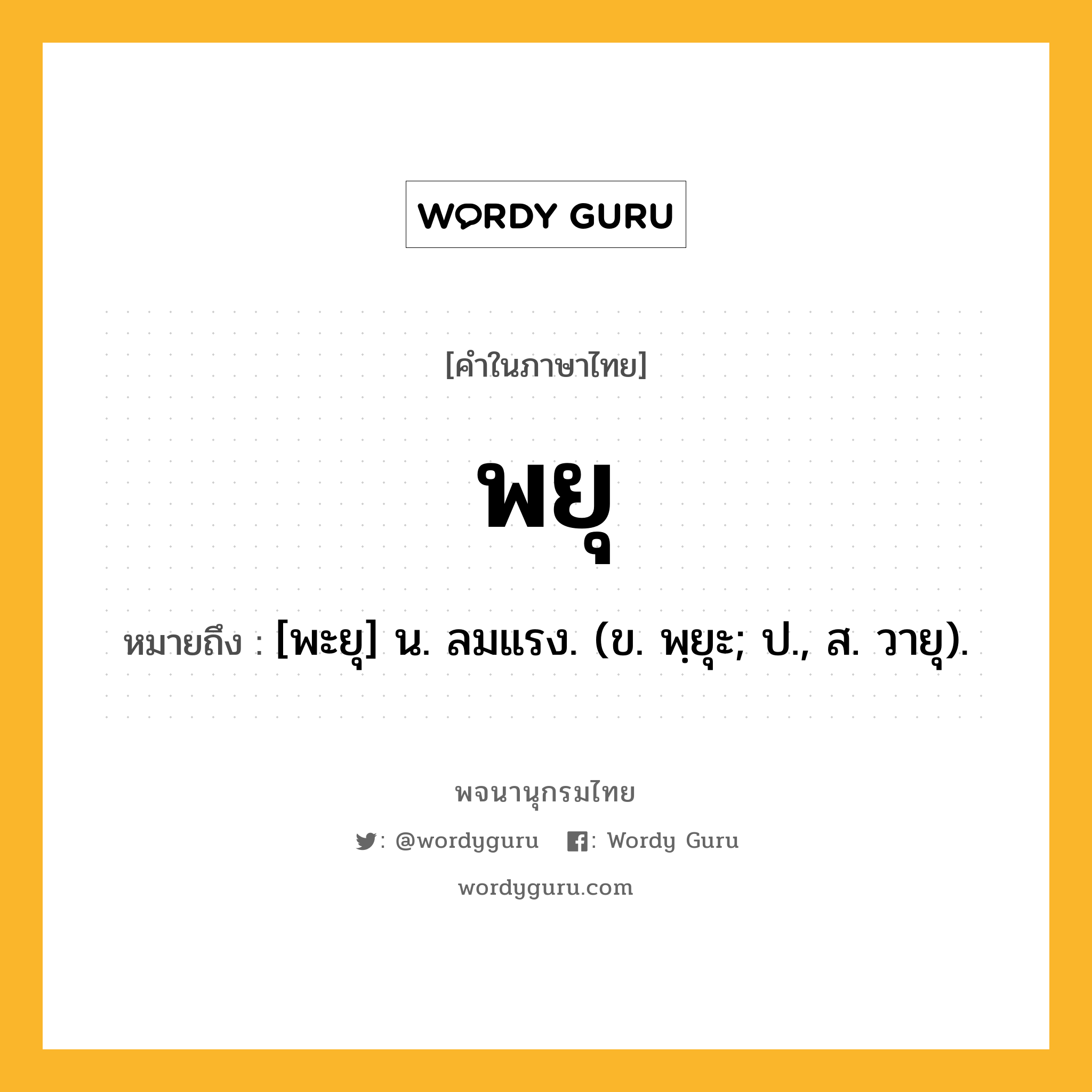 พยุ หมายถึงอะไร?, คำในภาษาไทย พยุ หมายถึง [พะยุ] น. ลมแรง. (ข. พฺยุะ; ป., ส. วายุ).