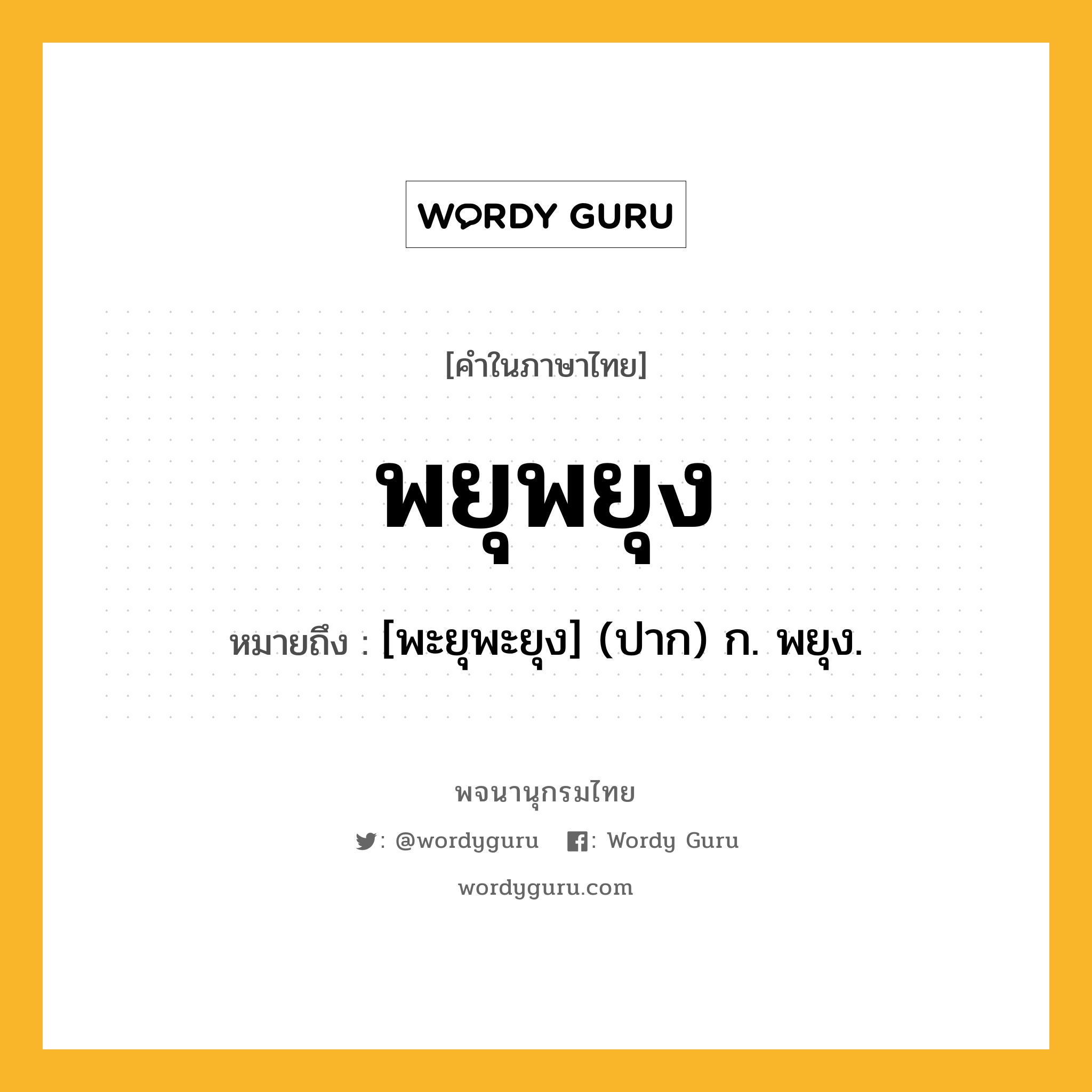 พยุพยุง หมายถึงอะไร?, คำในภาษาไทย พยุพยุง หมายถึง [พะยุพะยุง] (ปาก) ก. พยุง.