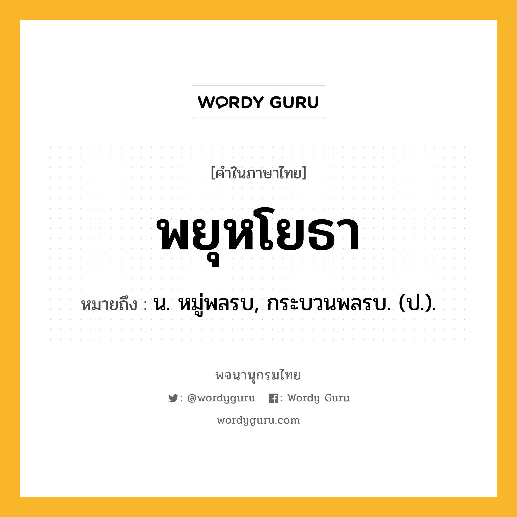 พยุหโยธา หมายถึงอะไร?, คำในภาษาไทย พยุหโยธา หมายถึง น. หมู่พลรบ, กระบวนพลรบ. (ป.).