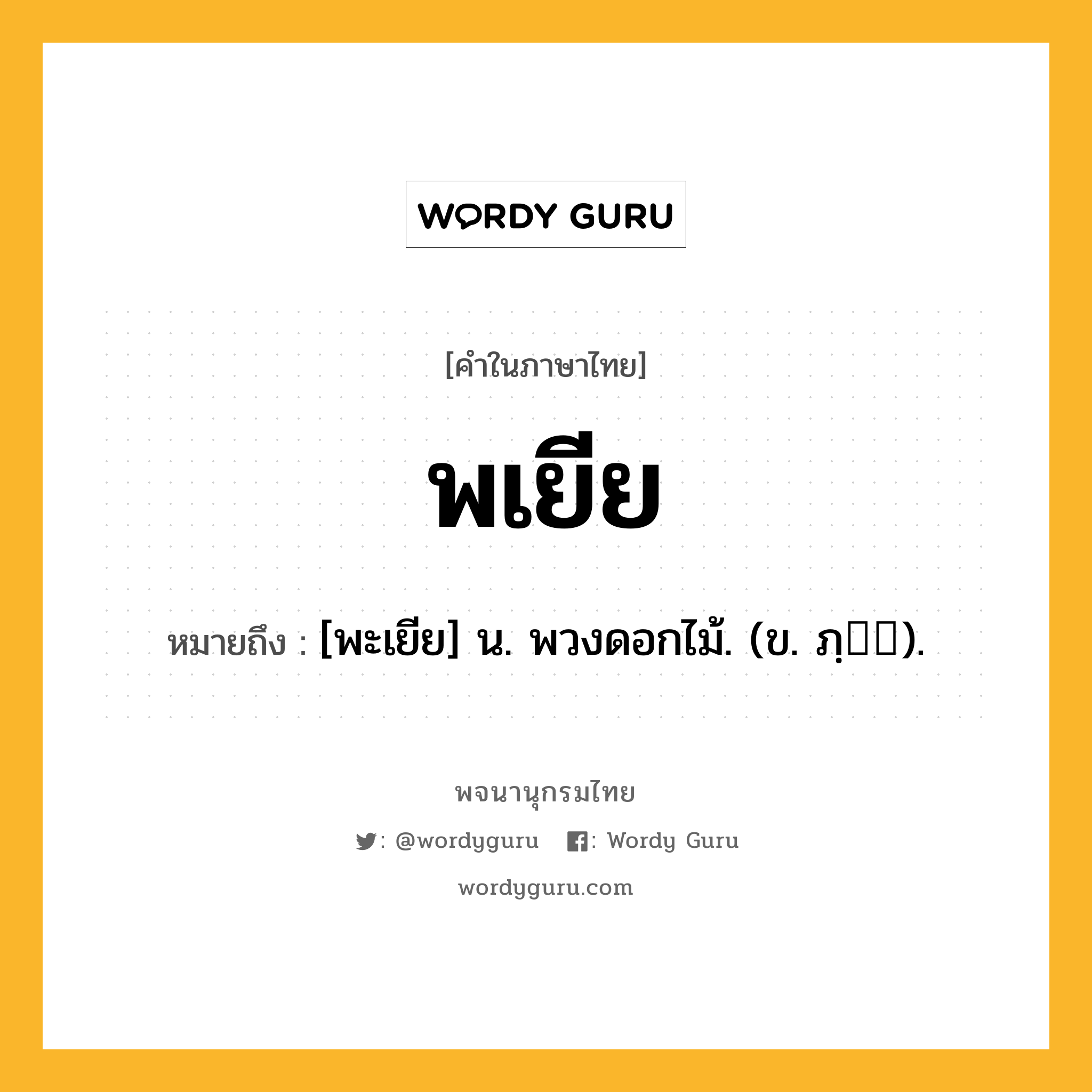 พเยีย หมายถึงอะไร?, คำในภาษาไทย พเยีย หมายถึง [พะเยีย] น. พวงดอกไม้. (ข. ภฺ).