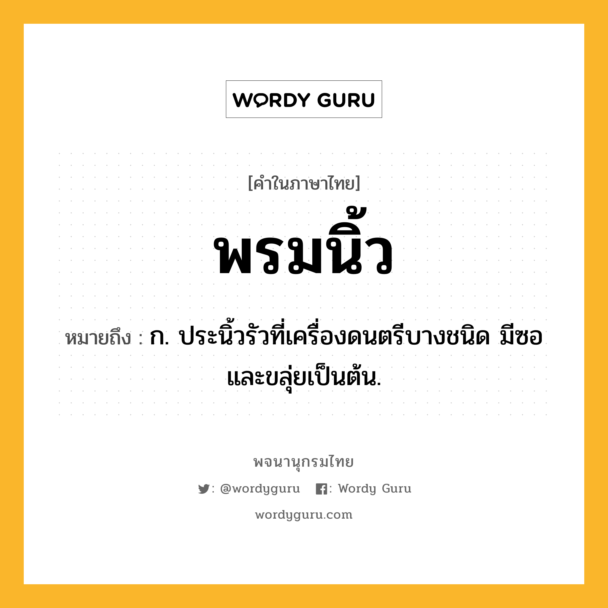 พรมนิ้ว หมายถึงอะไร?, คำในภาษาไทย พรมนิ้ว หมายถึง ก. ประนิ้วรัวที่เครื่องดนตรีบางชนิด มีซอและขลุ่ยเป็นต้น.