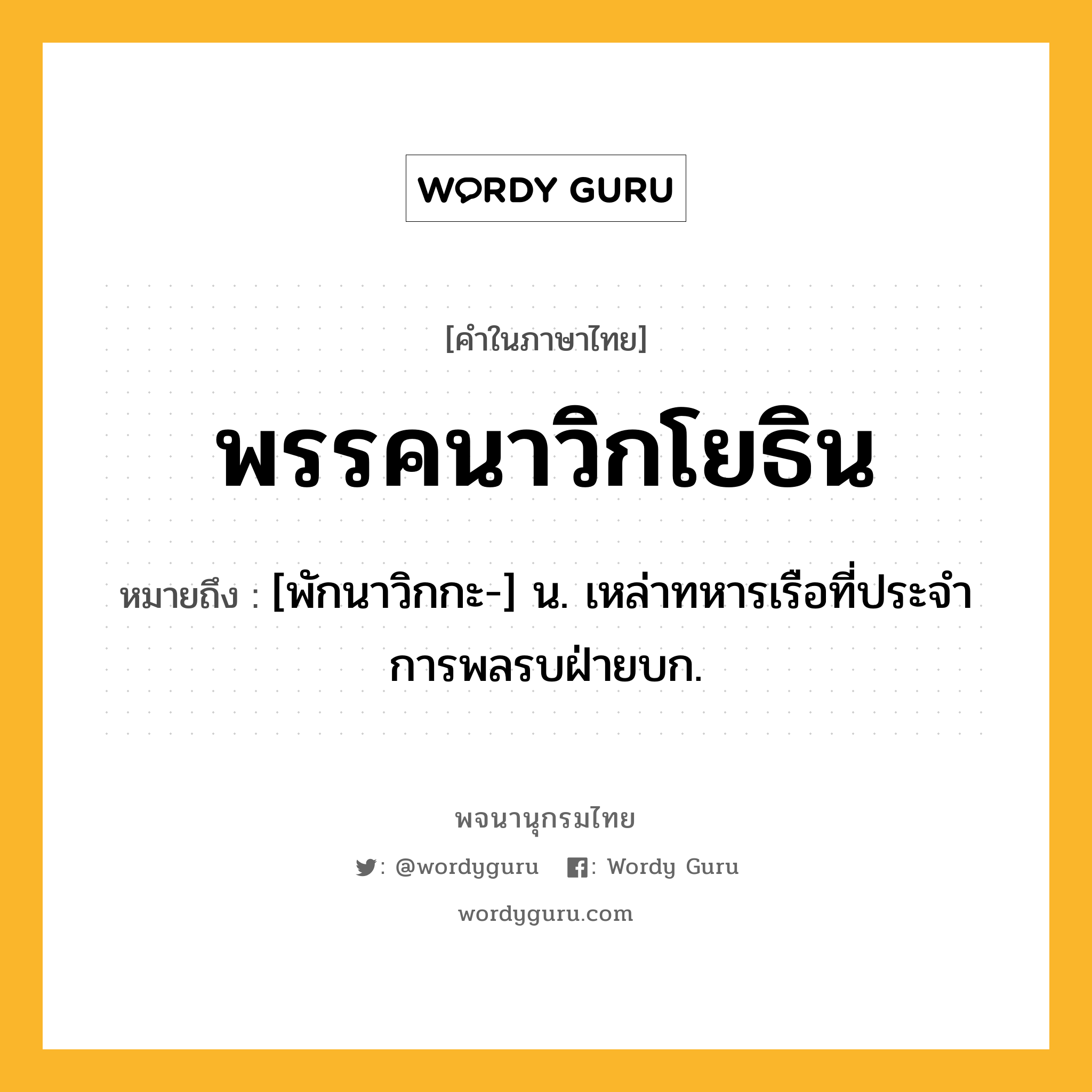 พรรคนาวิกโยธิน หมายถึงอะไร?, คำในภาษาไทย พรรคนาวิกโยธิน หมายถึง [พักนาวิกกะ-] น. เหล่าทหารเรือที่ประจําการพลรบฝ่ายบก.